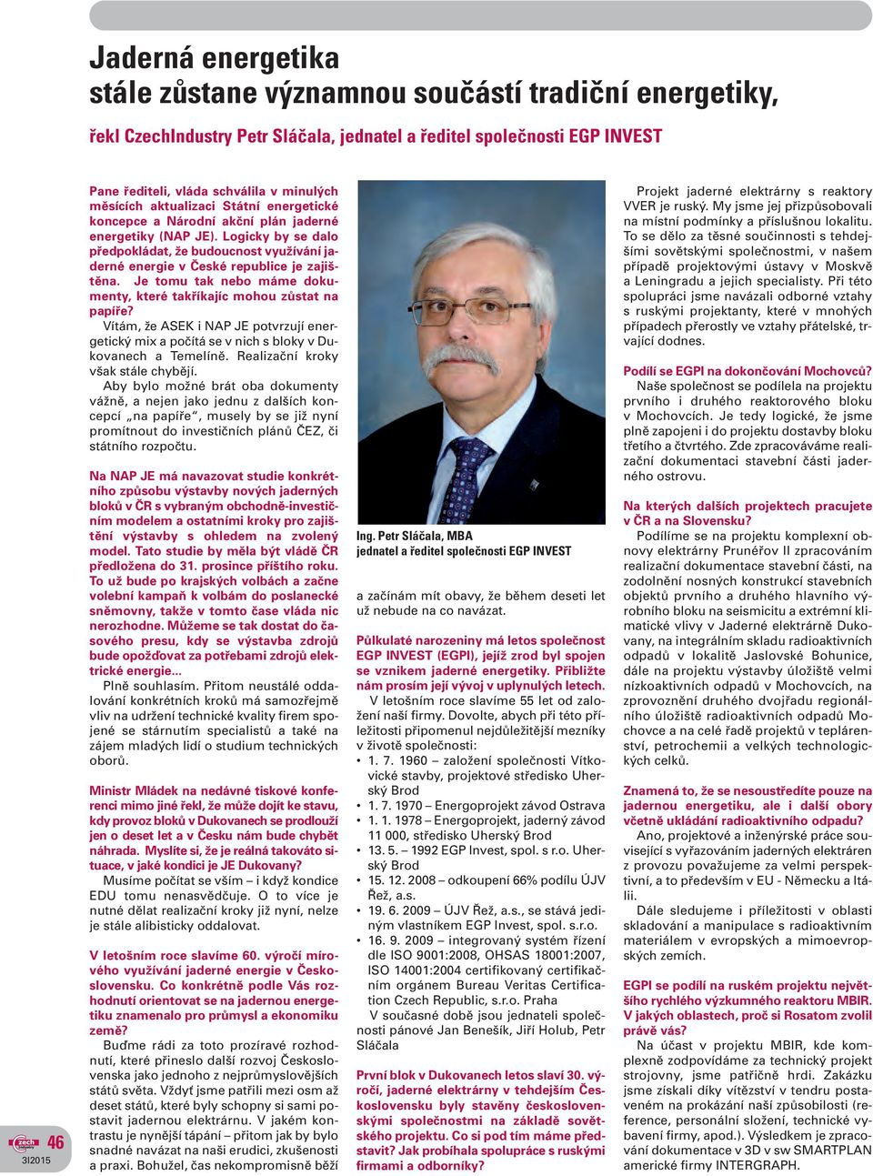 Logicky by se dalo předpokládat, že budoucnost využívání jaderné energie v České republice je zajištěna. Je tomu tak nebo máme dokumenty, které takříkajíc mohou zůstat na papíře?