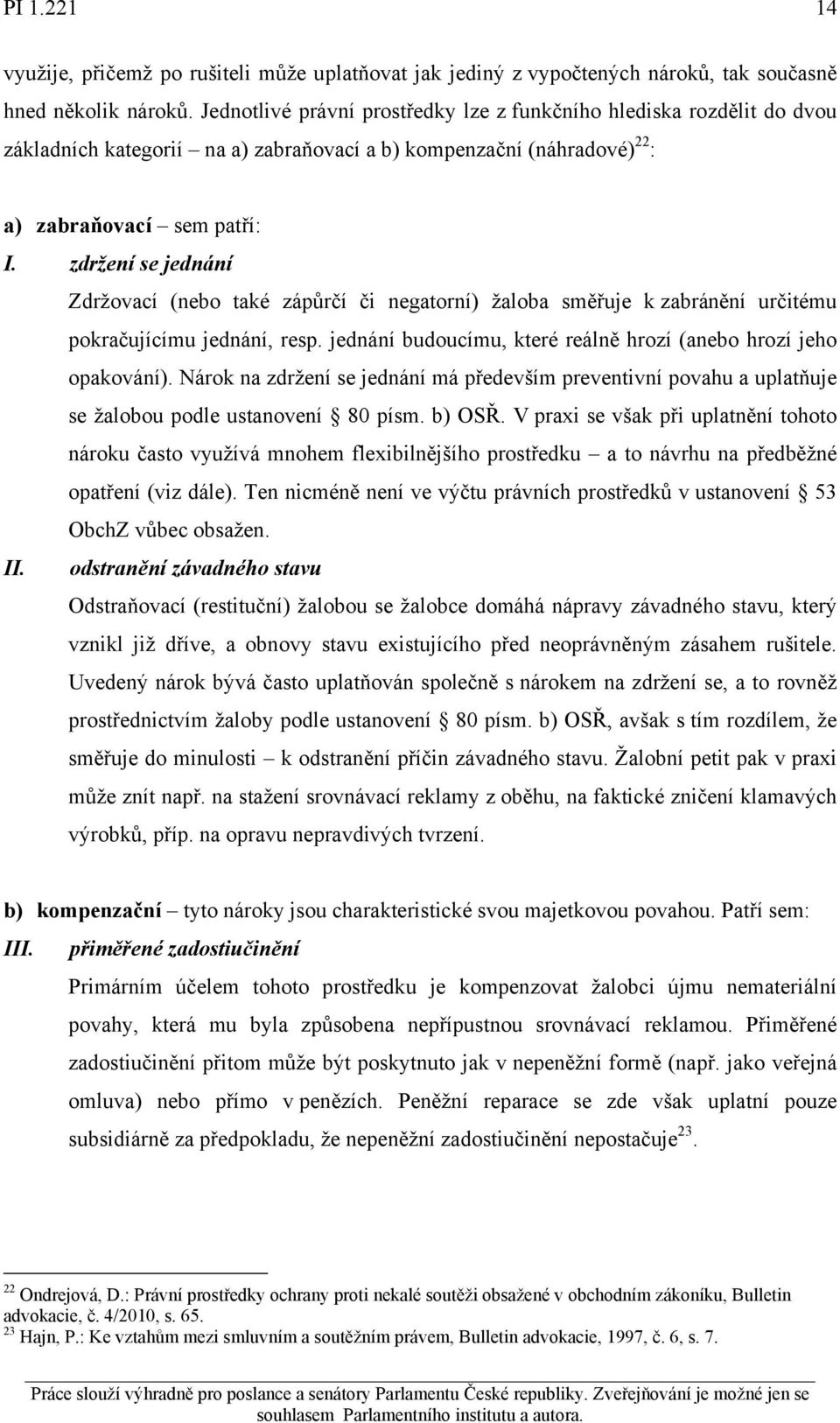 zdržení se jednání Zdržovací (nebo také zápůrčí či negatorní) žaloba směřuje k zabránění určitému pokračujícímu jednání, resp. jednání budoucímu, které reálně hrozí (anebo hrozí jeho opakování).