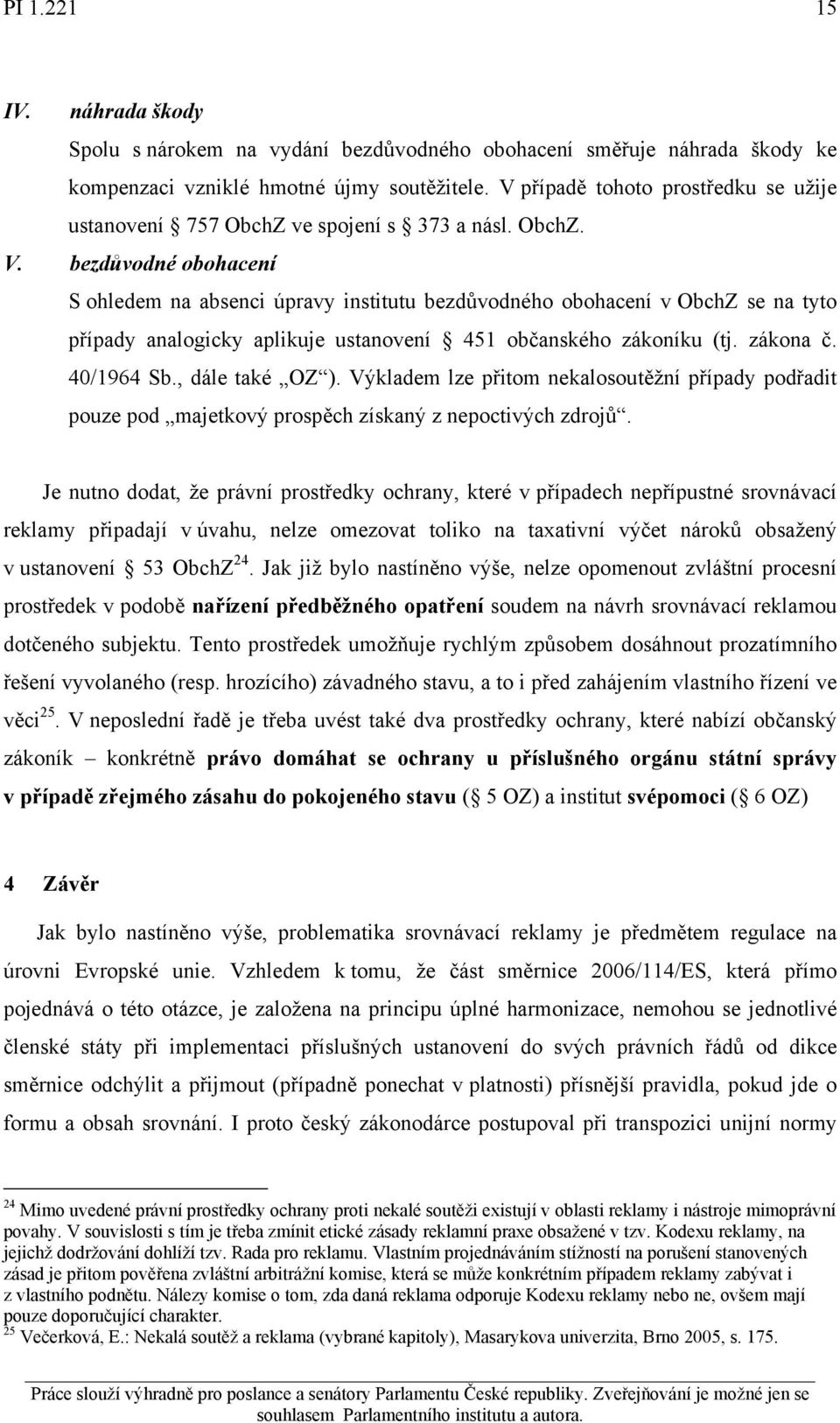 bezdůvodné obohacení S ohledem na absenci úpravy institutu bezdůvodného obohacení v ObchZ se na tyto případy analogicky aplikuje ustanovení 451 občanského zákoníku (tj. zákona č. 40/1964 Sb.