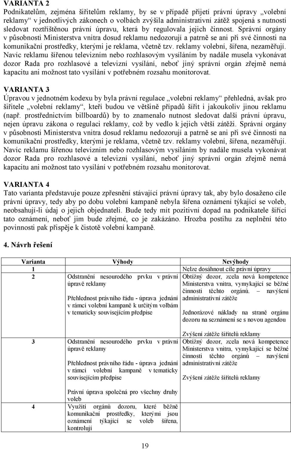 Správní orgány v působnosti Ministerstva vnitra dosud reklamu nedozorují a patrně se ani při své činnosti na komunikační prostředky, kterými je reklama, včetně tzv.