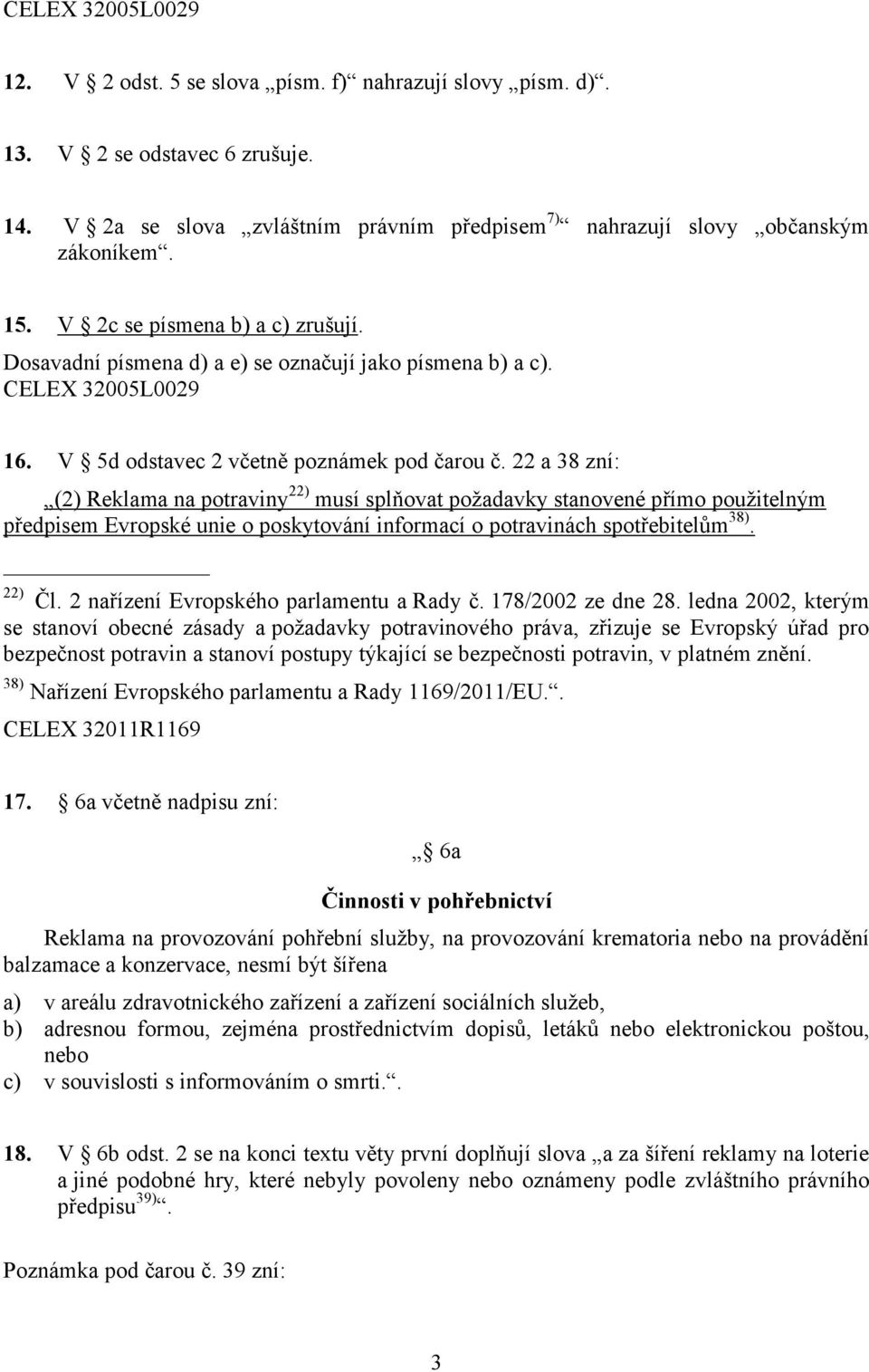 22 a 38 zní: (2) Reklama na potraviny 22) musí splňovat požadavky stanovené přímo použitelným předpisem Evropské unie o poskytování informací o potravinách spotřebitelům 38). 22) Čl.