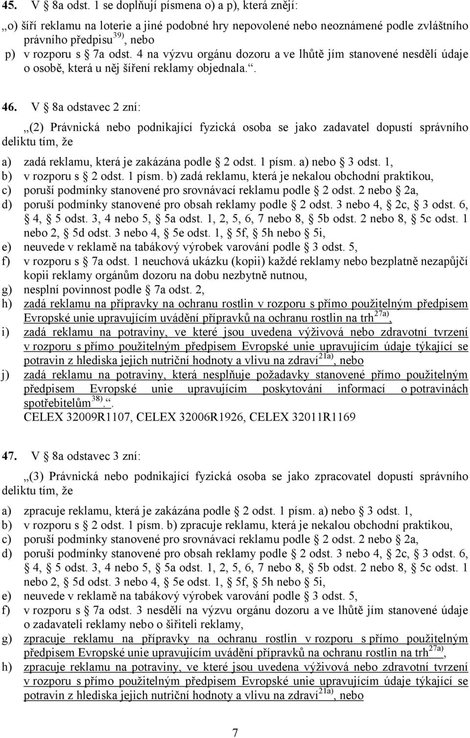 V 8a odstavec 2 zní: (2) Právnická nebo podnikající fyzická osoba se jako zadavatel dopustí správního deliktu tím, že a) zadá reklamu, která je zakázána podle 2 odst. 1 písm. a) nebo 3 odst.