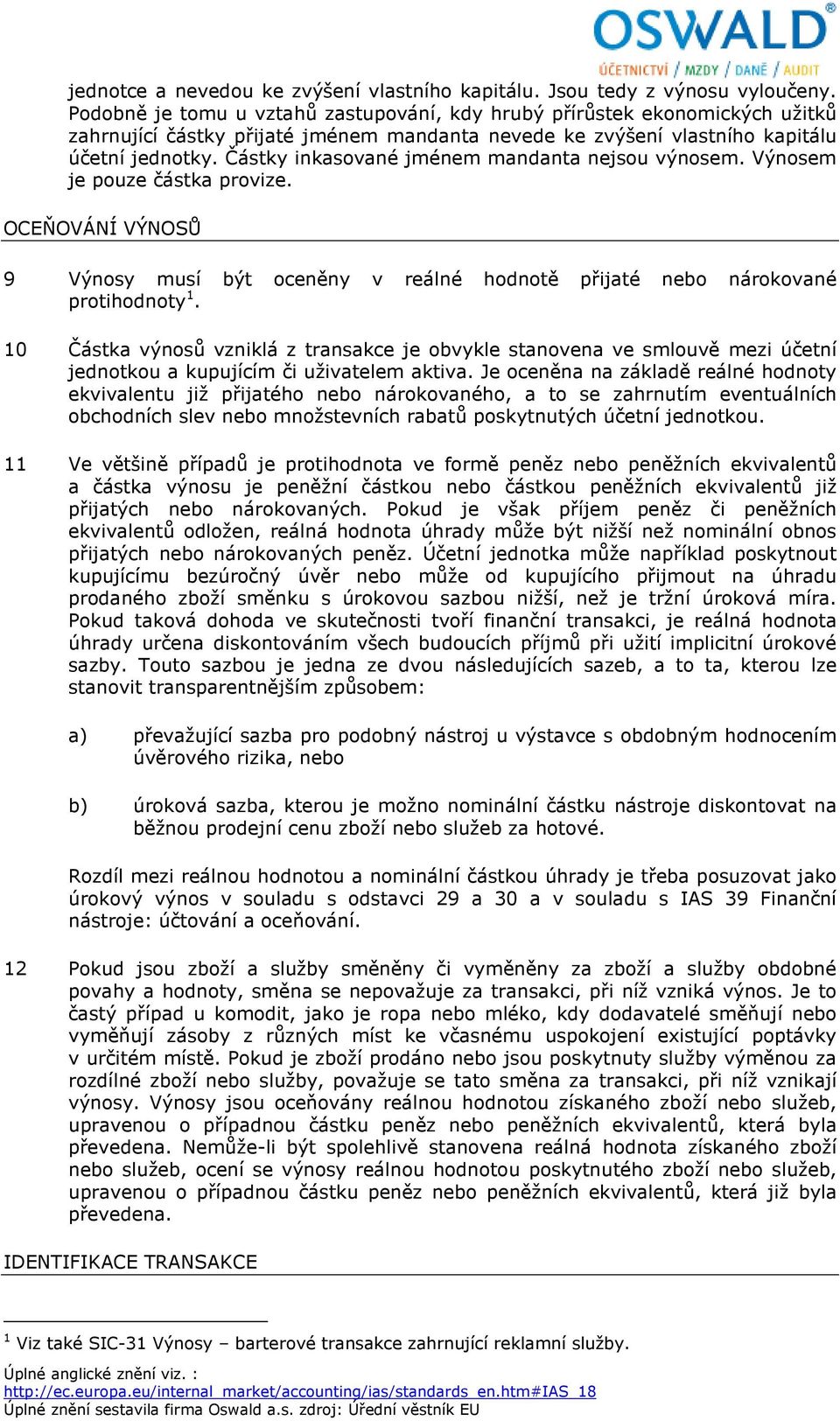 Částky inkasované jménem mandanta nejsou výnosem. Výnosem je pouze částka provize. OCEŇOVÁNÍ VÝNOSŮ 9 Výnosy musí být oceněny v reálné hodnotě přijaté nebo nárokované protihodnoty 1.