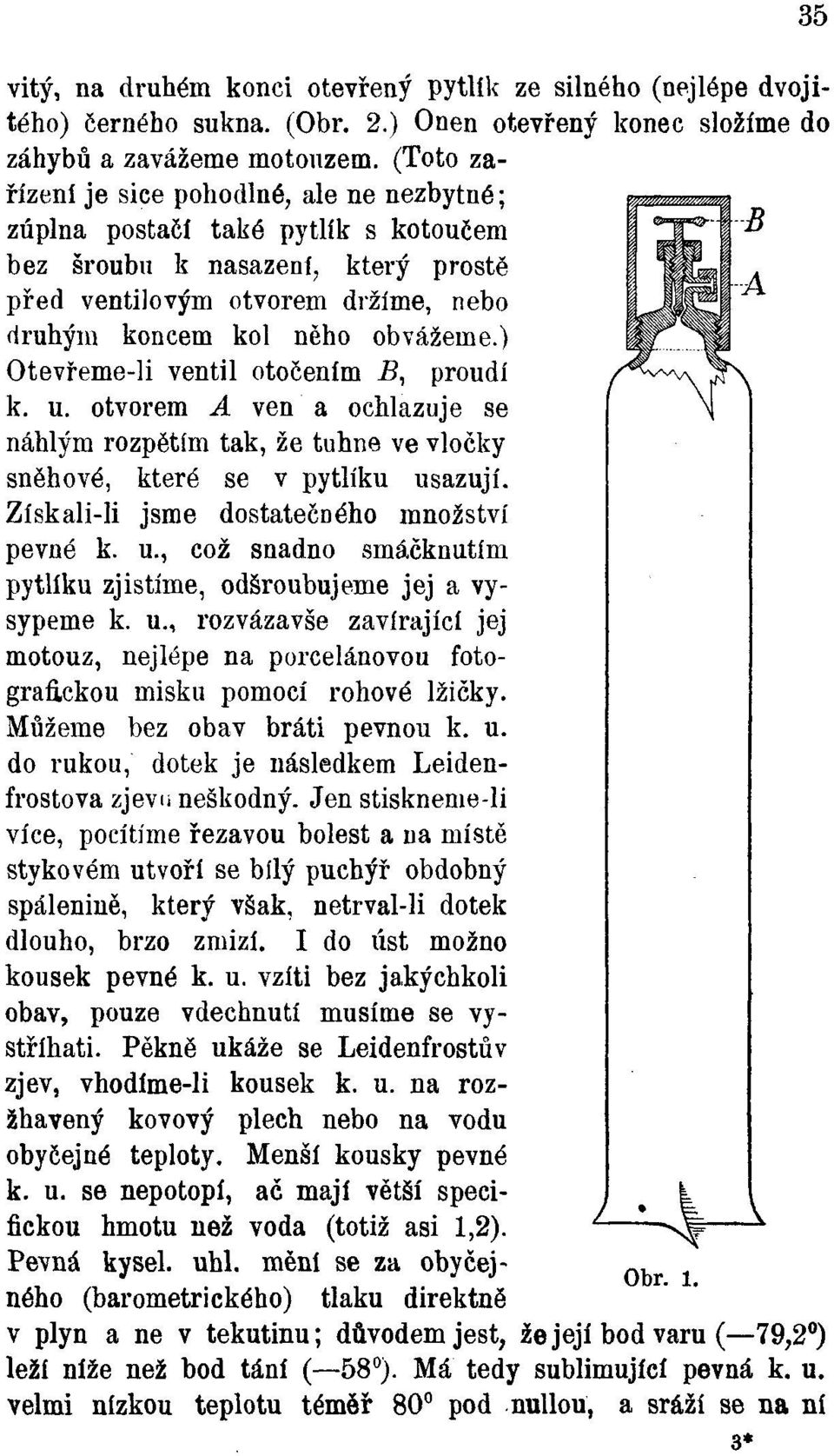 ) Otevřeme-li ventil otočením B, proudí k. u. otvorem A ven a ochlazuje se náhlým rozpětím tak, že tuhne ve vločky sněhové, které se v pytlíku usazují. Získali-li jsme dostatečného množství pevné k.