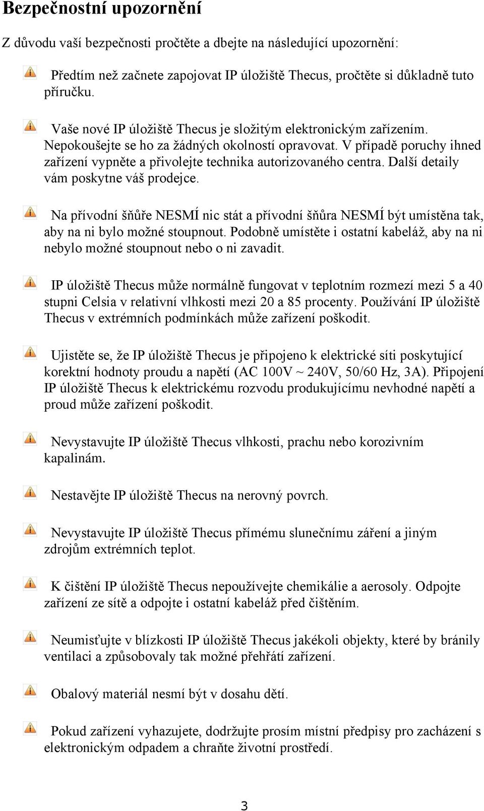 V případě poruchy ihned zařízení vypněte a přivolejte technika autorizovaného centra. Další detaily vám poskytne váš prodejce.