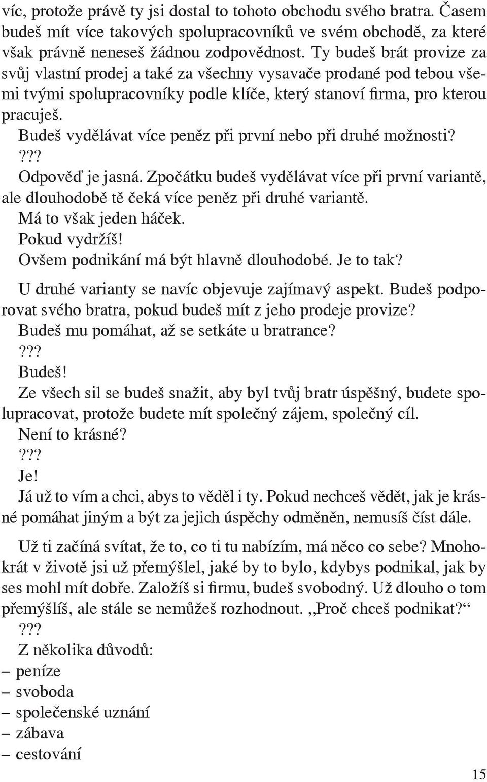 Budeš vydělávat více peněz při první nebo při druhé možnosti? Odpověď je jasná. Zpočátku budeš vydělávat více při první variantě, ale dlouhodobě tě čeká více peněz při druhé variantě.