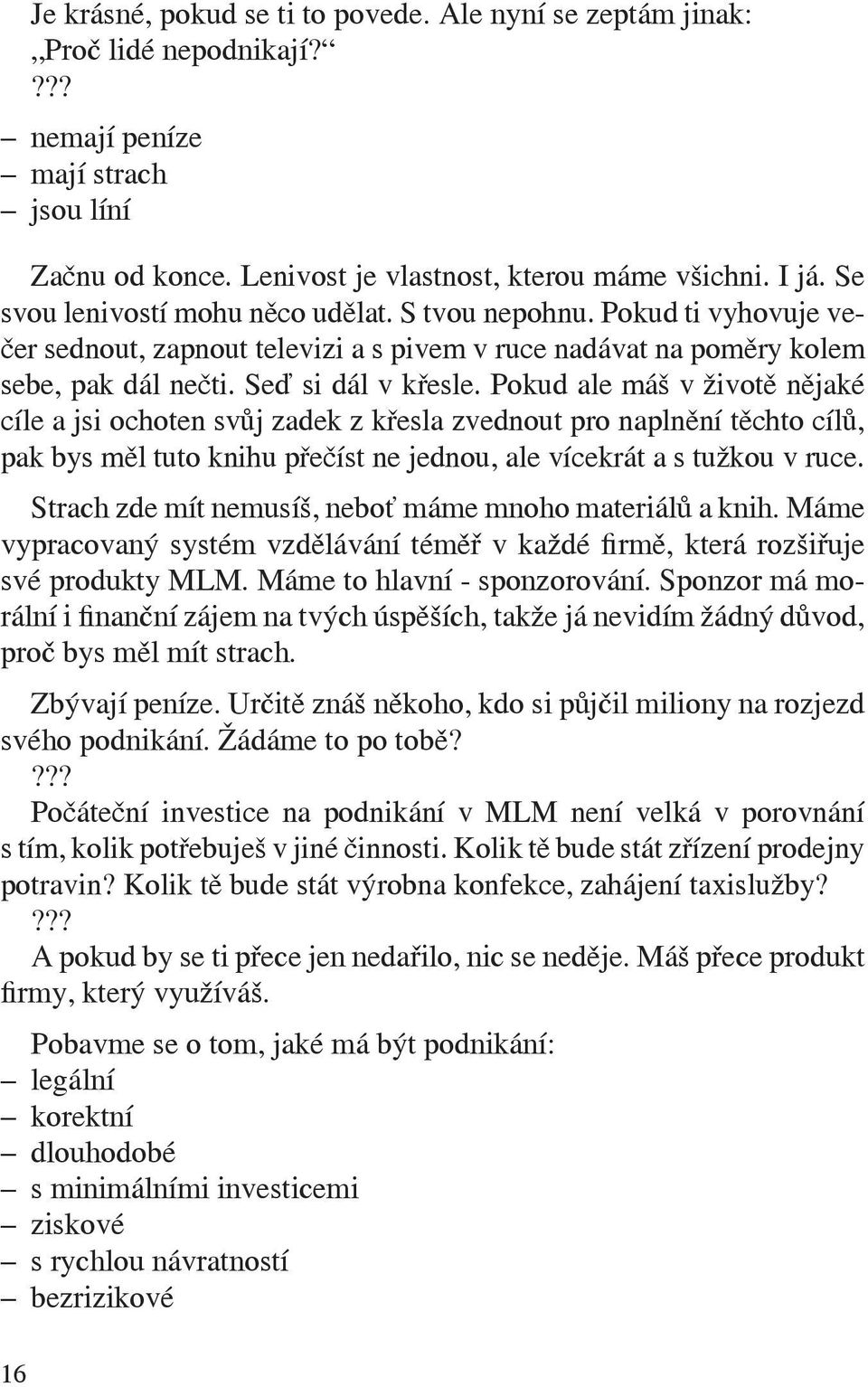 Pokud ale máš v životě nějaké cíle a jsi ochoten svůj zadek z křesla zvednout pro naplnění těchto cílů, pak bys měl tuto knihu přečíst ne jednou, ale vícekrát a s tužkou v ruce.