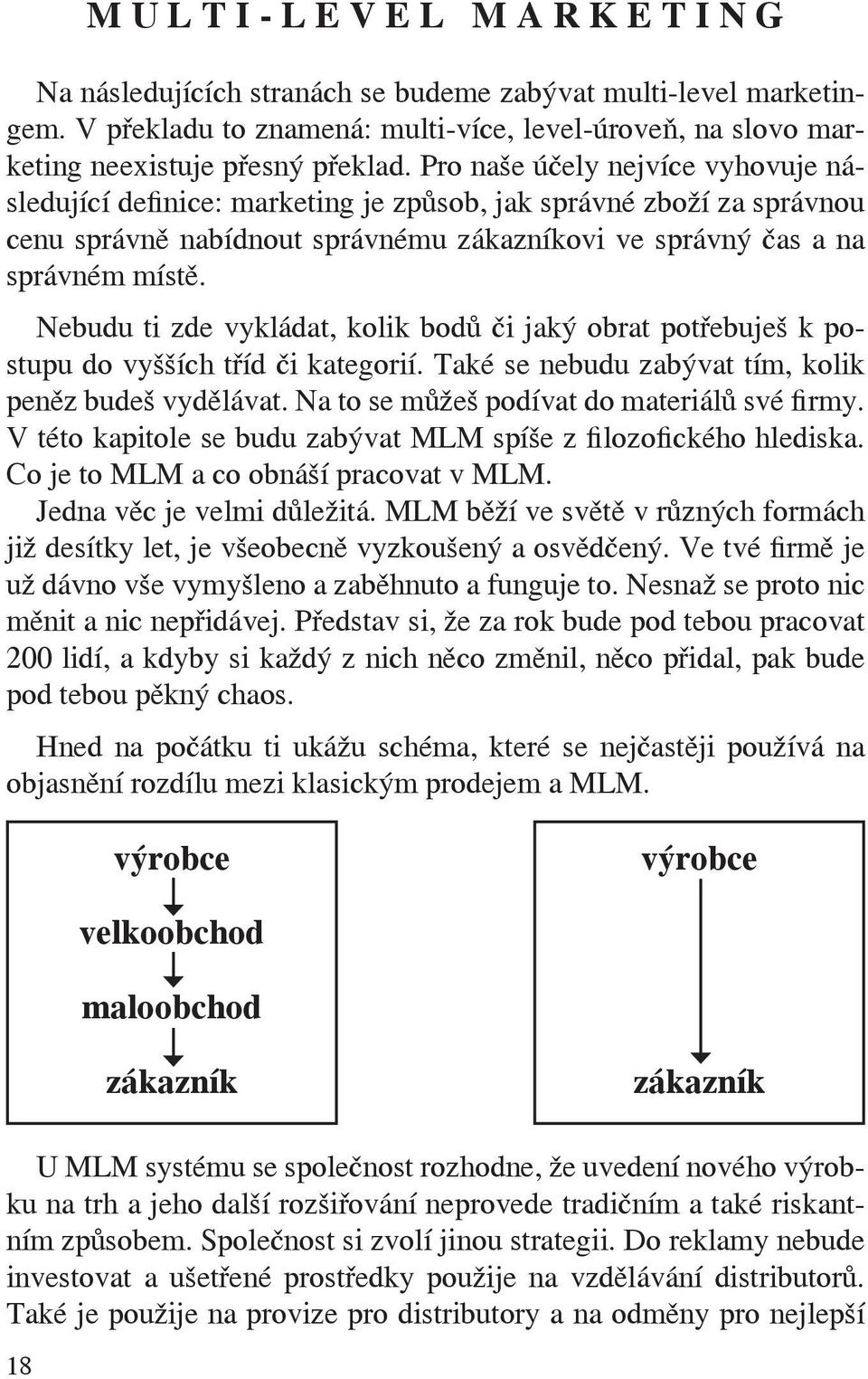 Pro naše účely nejvíce vyhovuje následující definice: marketing je způsob, jak správné zboží za správnou cenu správně nabídnout správnému zákazníkovi ve správný čas a na správném místě.