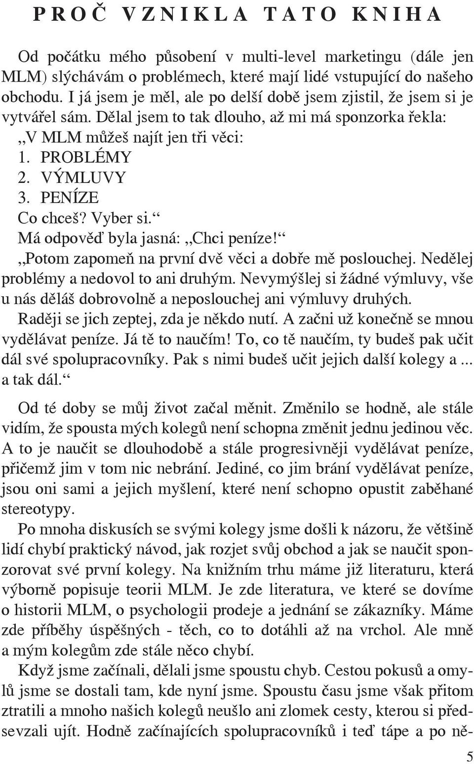 PENÍZE Co chceš? Vyber si. Má odpověď byla jasná: Chci peníze! Potom zapomeň na první dvě věci a dobře mě poslouchej. Nedělej problémy a nedovol to ani druhým.