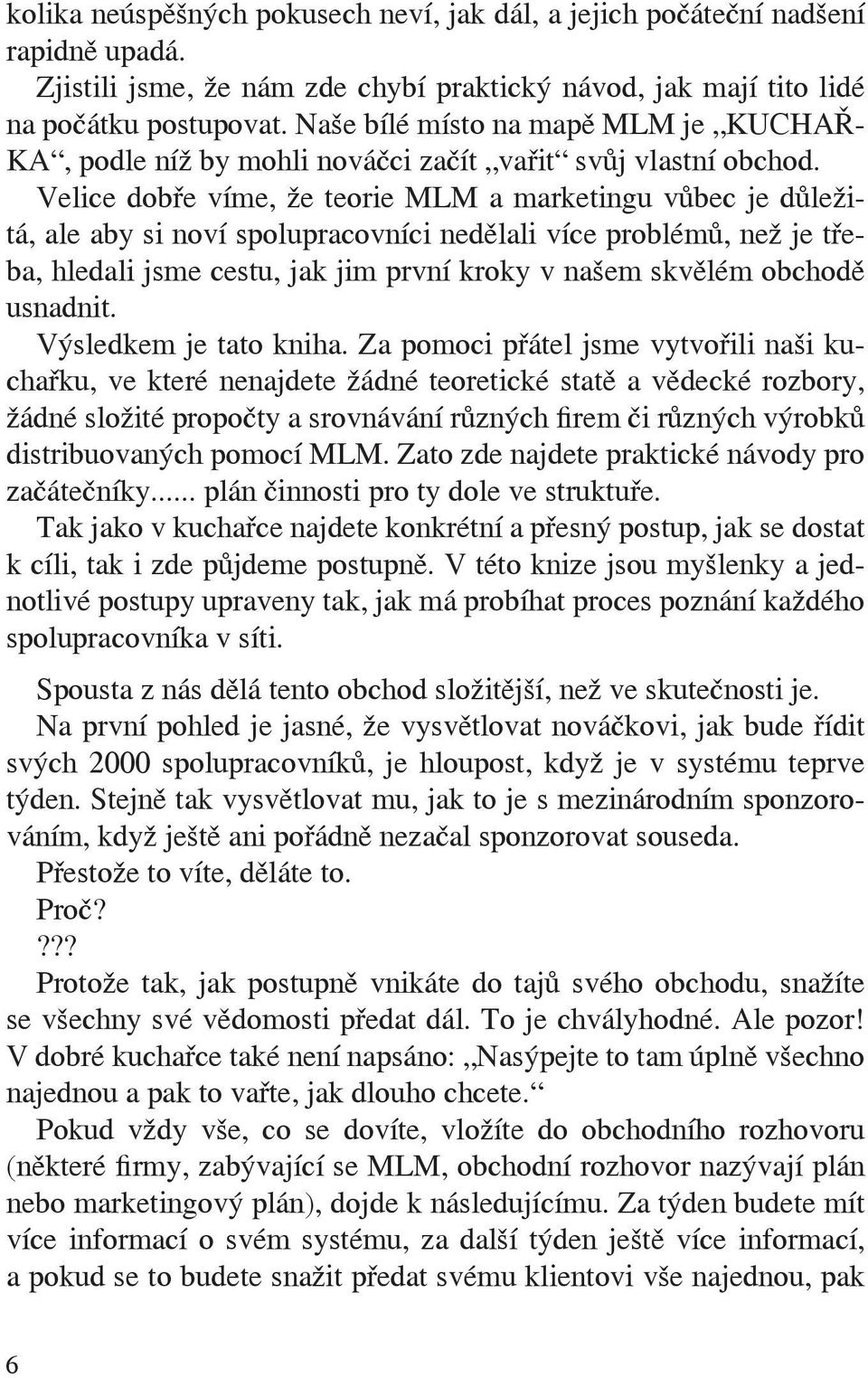 Velice dobře víme, že teorie MLM a marketingu vůbec je důležitá, ale aby si noví spolupracovníci nedělali více problémů, než je třeba, hledali jsme cestu, jak jim první kroky v našem skvělém obchodě