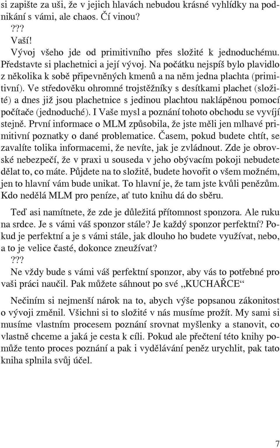 Ve středověku ohromné trojstěžníky s desítkami plachet (složité) a dnes již jsou plachetnice s jedinou plachtou naklápěnou pomocí počítače (jednoduché).