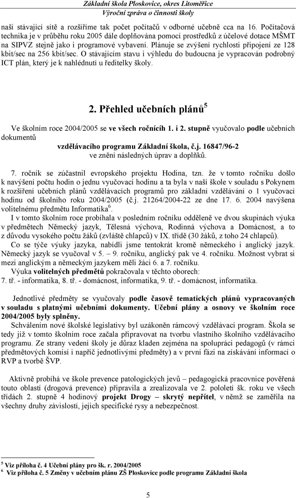 Plánuje se zvýšení rychlosti připojení ze 128 kbit/sec na 256 kbit/sec. O stávajícím stavu i výhledu do budoucna je vypracován podrobný ICT plán, který je k nahlédnutí u ředitelky školy. 2. Přehled učebních plánů 5 Ve školním roce 2004/2005 se ve všech ročnícíh 1.