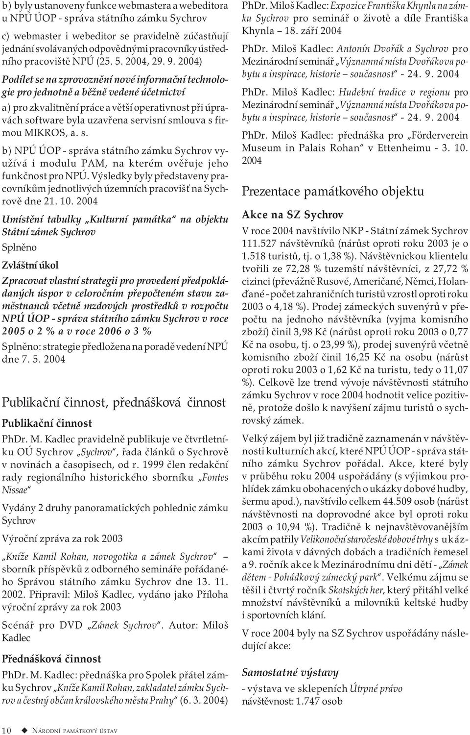 2004) Podílet se na zprovoznění nové informační technologie pro jednotně a běžně vedené účetnictví a) pro zkvalitnění práce a větší operativnost při úpravách software byla uzavřena servisní smlouva s