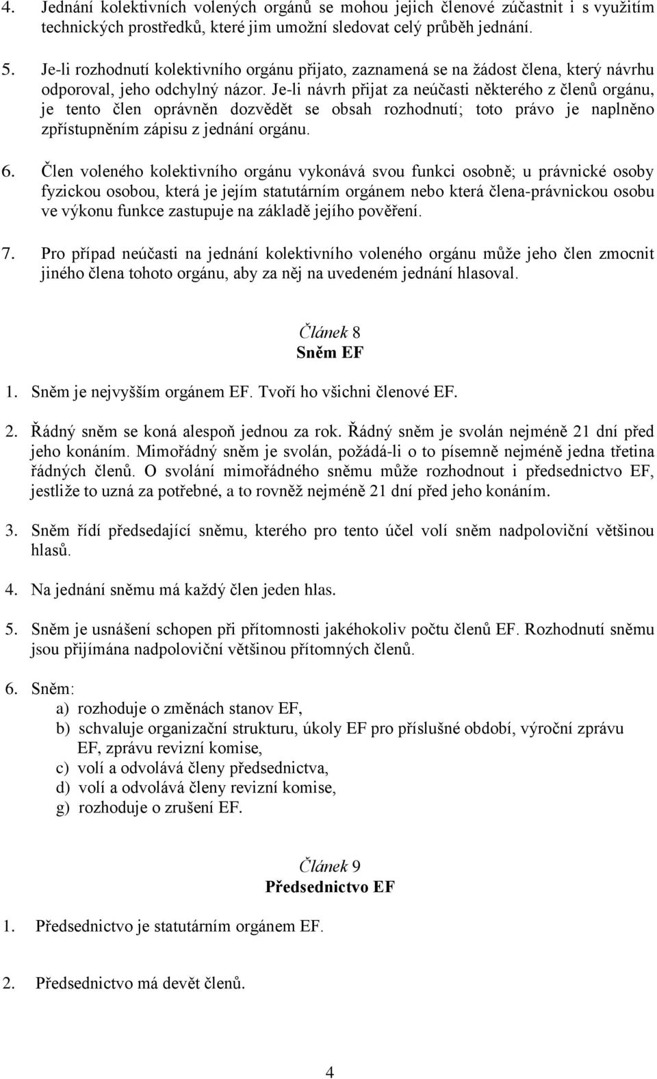 Je-li návrh přijat za neúčasti některého z členů orgánu, je tento člen oprávněn dozvědět se obsah rozhodnutí; toto právo je naplněno zpřístupněním zápisu z jednání orgánu. 6.