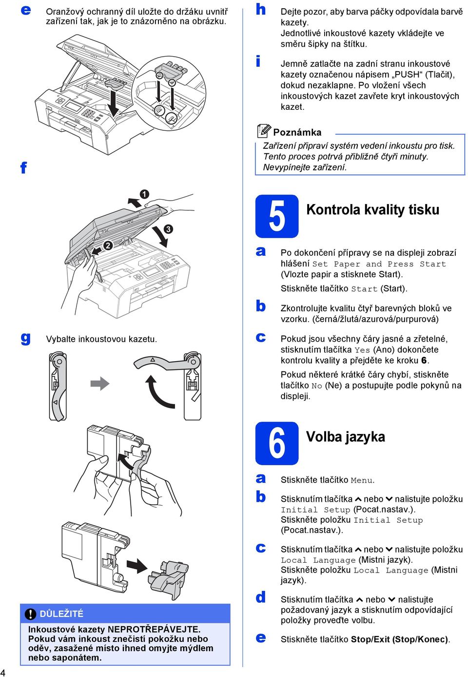 Tnto pros potrvá přiližně čtyři minuty. Nvypínjt zřízní. 2 1 3 5 Kontrol kvlity tisku Po okonční příprvy s n isplji zorzí hlášní St Ppr n Prss Strt (Vlozt ppir stisknt Strt). g Vylt inkoustovou kztu.