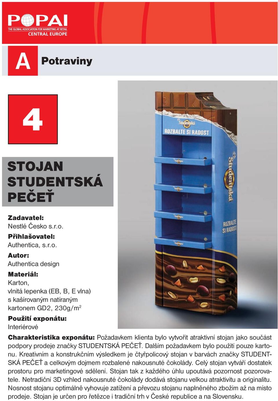 Dalším požadavkem bylo použití pouze kartonu. Kreativním a konstrukčním výsledkem je čtyřpolicový stojan v barvách značky STUDENT- SKÁ PEČEŤ a celkovým dojmem rozbalené nakousnuté čokolády.
