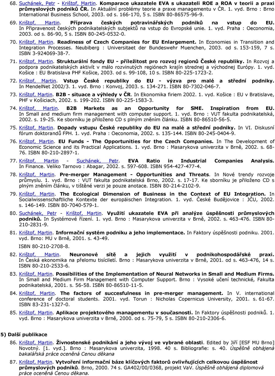 In Připravenost českých podnikatelských subjektů na vstup do Evropské unie. 1. vyd. Praha : Oeconomia, 2003. od s. 86-90, 5 s. ISBN 80-245-0532-0. 70. Krištof, Martin.