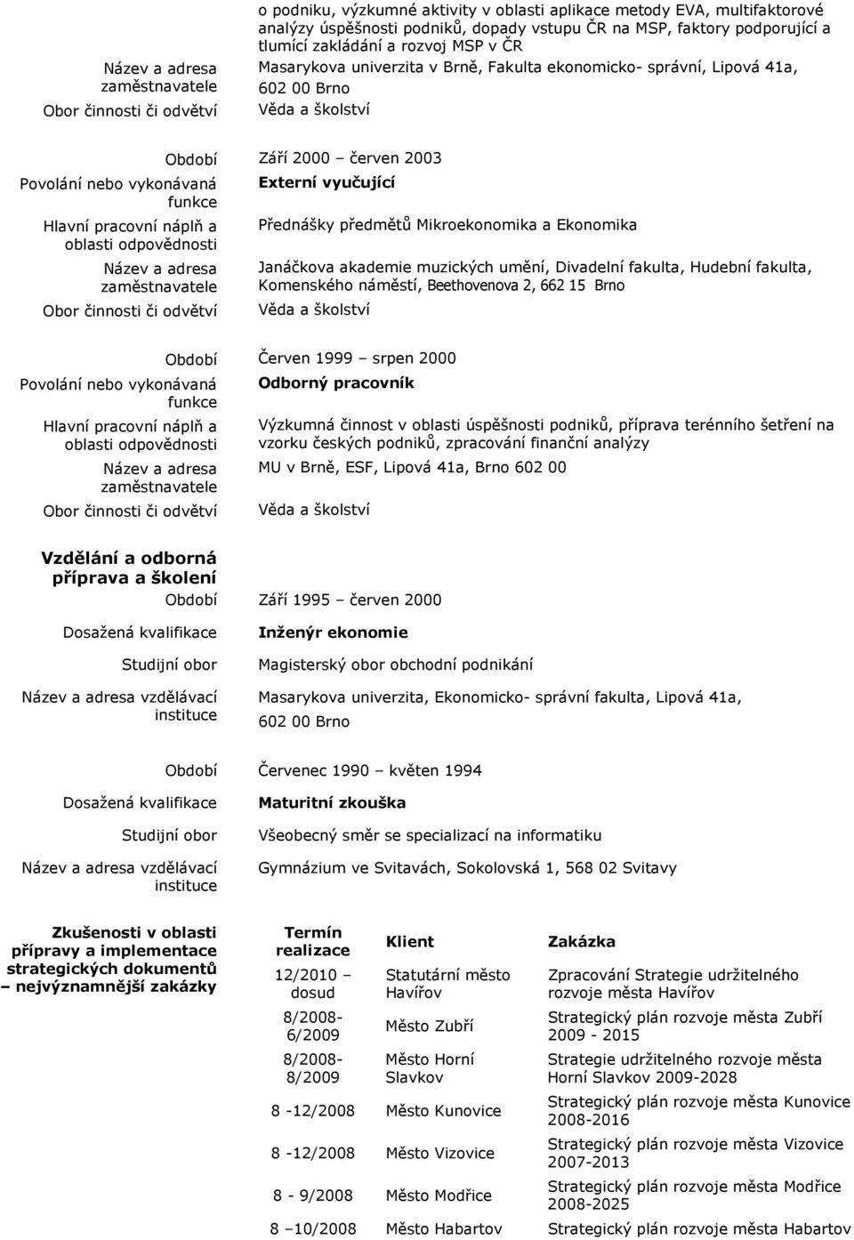 muzických umění, Divadelní fakulta, Hudební fakulta, Komenského náměstí, Beethovenova 2, 662 15 Brno Věda a školství Období Červen 1999 srpen 2000 Odborný pracovník Výzkumná činnost v oblasti