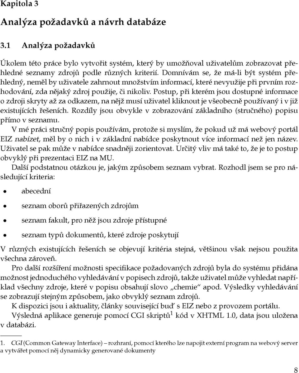 Postup, při kterém jsou dostupné informace o zdroji skryty až za odkazem, na nějž musí uživatel kliknout je všeobecně používaný i v již existujících řešeních.