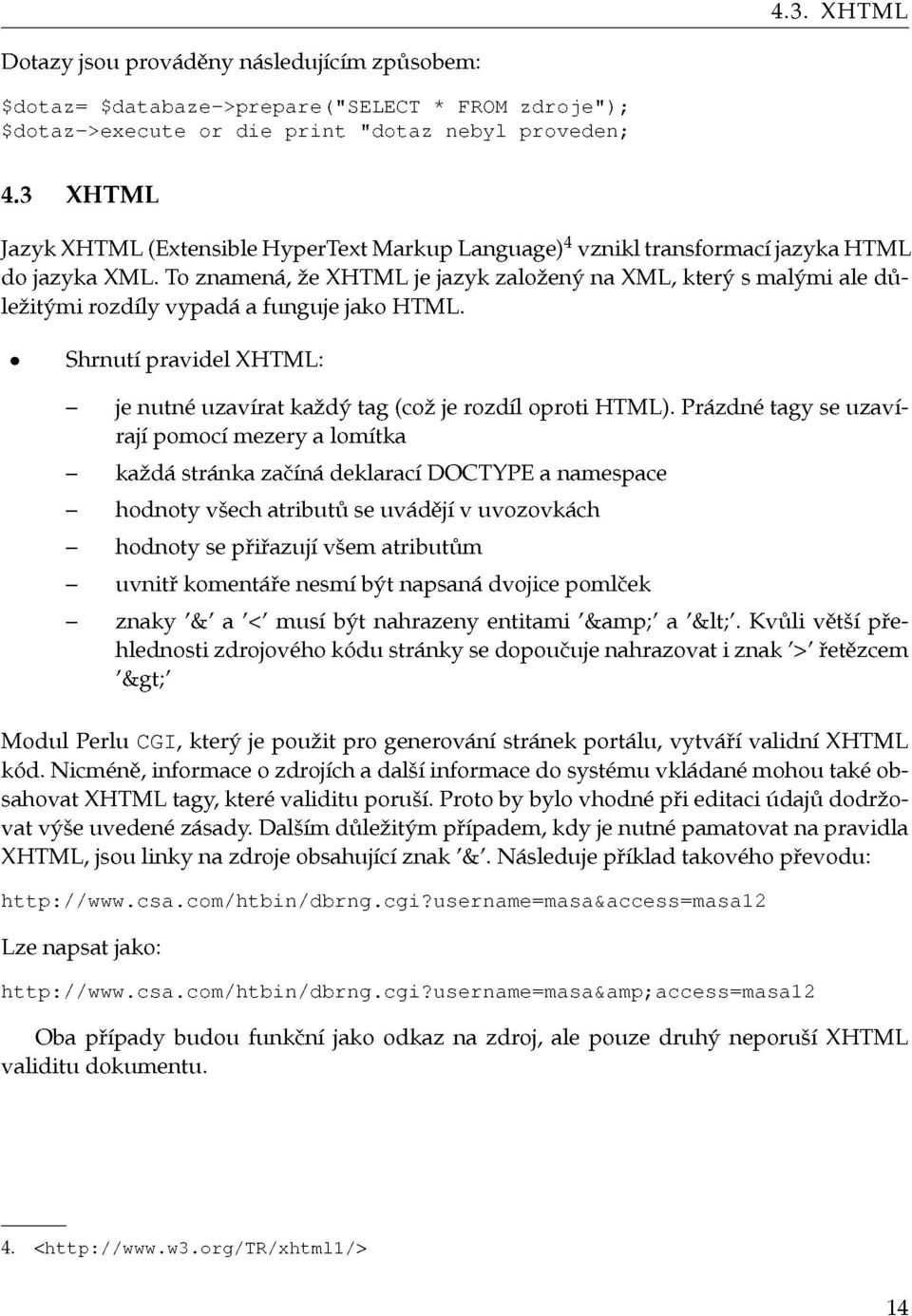 To znamená, že XHTML je jazyk založený na XML, který s malými ale důležitými rozdíly vypadá a funguje jako HTML. Shrnutí pravidel XHTML: - je nutné uzavírat každý tag (což je rozdíl oproti HTML).