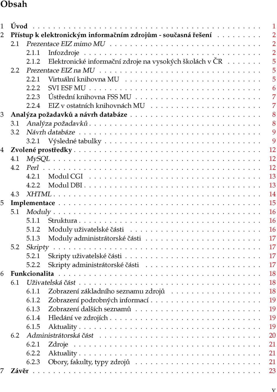 1 Analýza požadavků 8 3.2 Návrh databáze 9 3.2.1 Výsledné tabulky 9 4 Zvolené prostředky 12 4.1 MySQL 12 4.2 Perl 12 4.2.1 Modul CGI 13 4.2.2 Modul DBI 13 4.3 XHTML 14 5 Implementace 15 5.