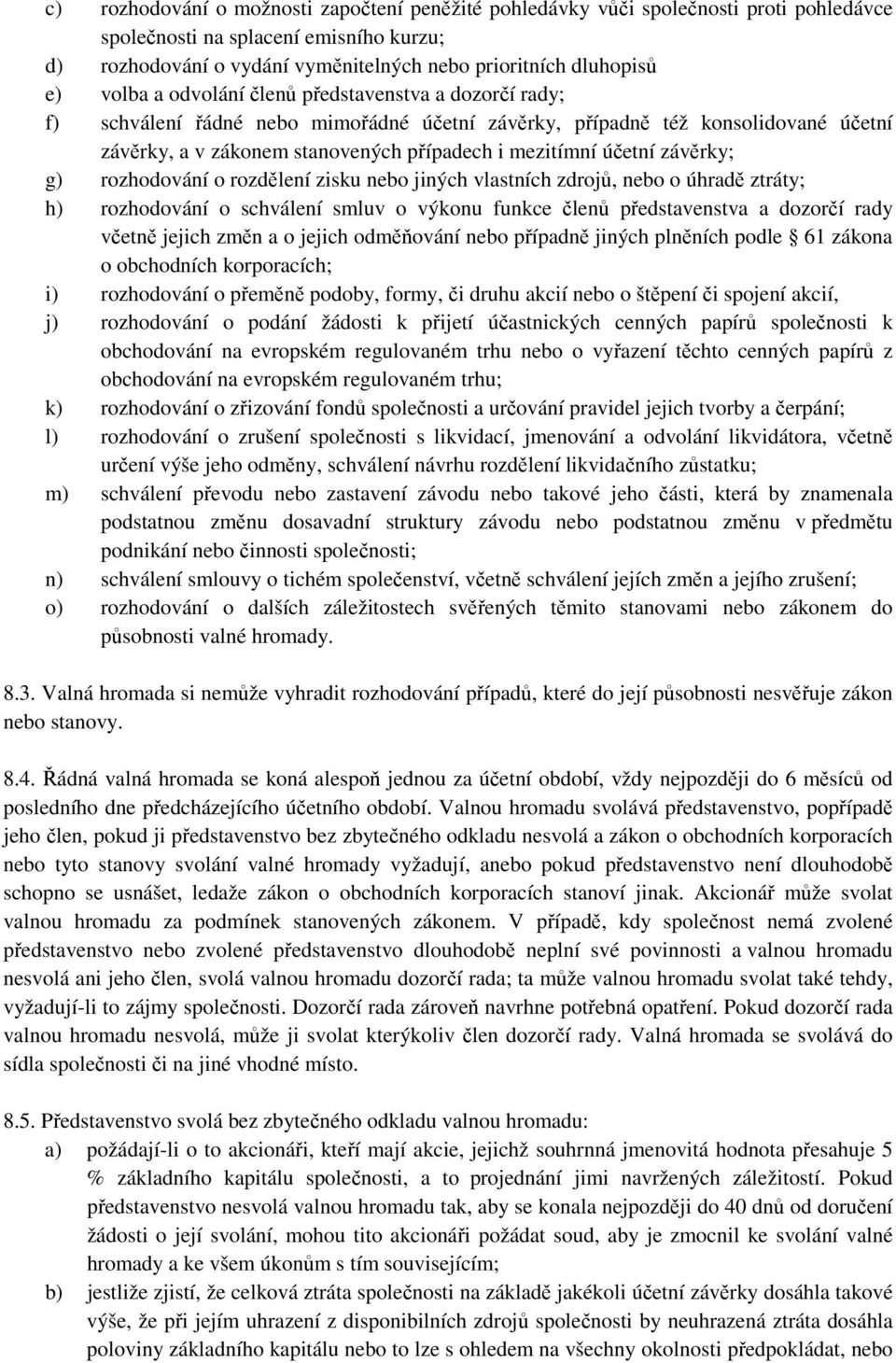 závěrky; g) rozhodování o rozdělení zisku nebo jiných vlastních zdrojů, nebo o úhradě ztráty; h) rozhodování o schválení smluv o výkonu funkce členů představenstva a dozorčí rady včetně jejich změn a