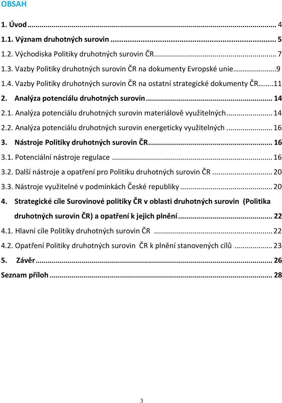 Nástroje Politiky druhotných surovin ČR... 16 3.1. Potenciální nástroje regulace... 16 3.2. Další nástroje a opatření pro Politiku druhotných surovin ČR... 20 3.3. Nástroje využitelné v podmínkách České republiky.