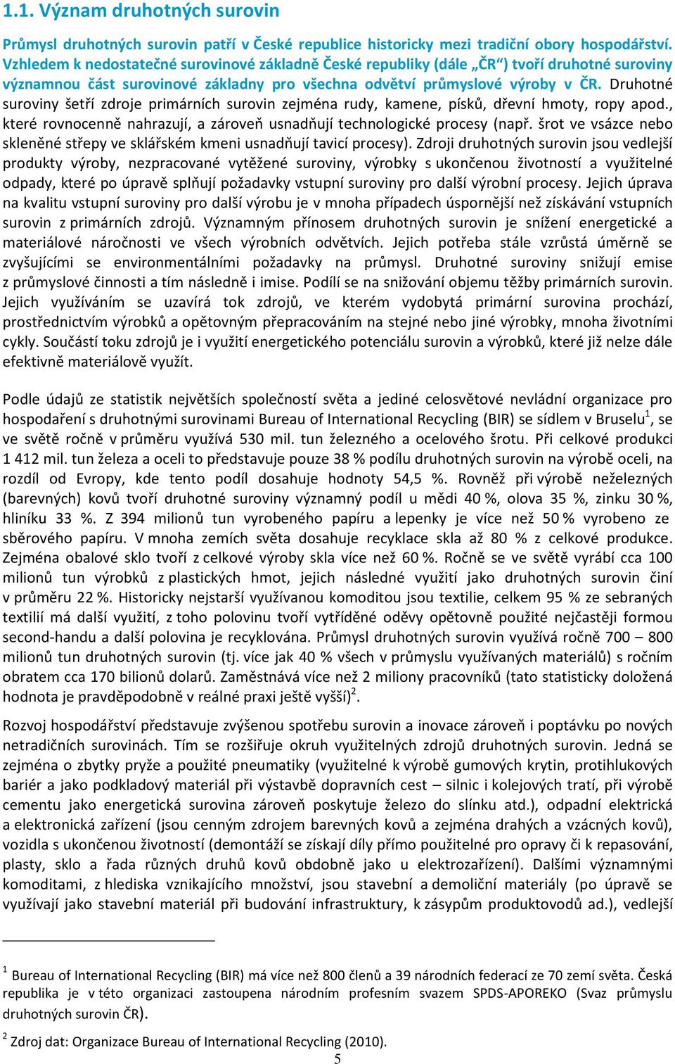 Druhotné suroviny šetří zdroje primárních surovin zejména rudy, kamene, písků, dřevní hmoty, ropy apod., které rovnocenně nahrazují, a zároveň usnadňují technologické procesy (např.