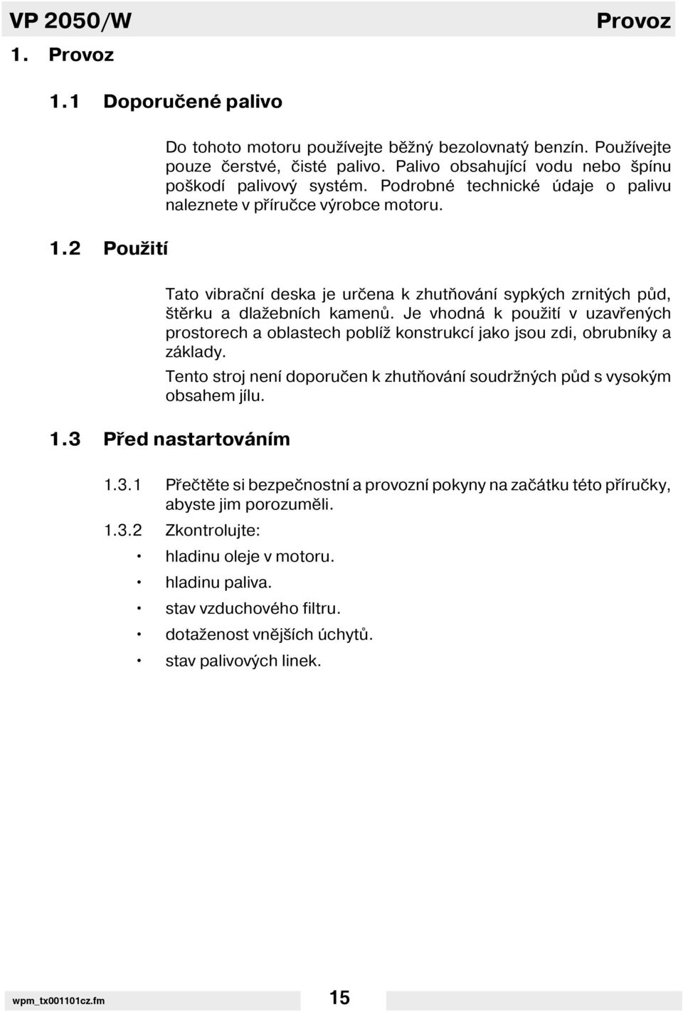 Tato vibračn deska je určena k zhutňován sypkých zrnitých půd, štěrku a dlažebn ch kamenů. Je vhodná k použit v uzavřených prostorech a oblastech pobl ž konstrukc jako jsou zdi, obrubn ky a základy.