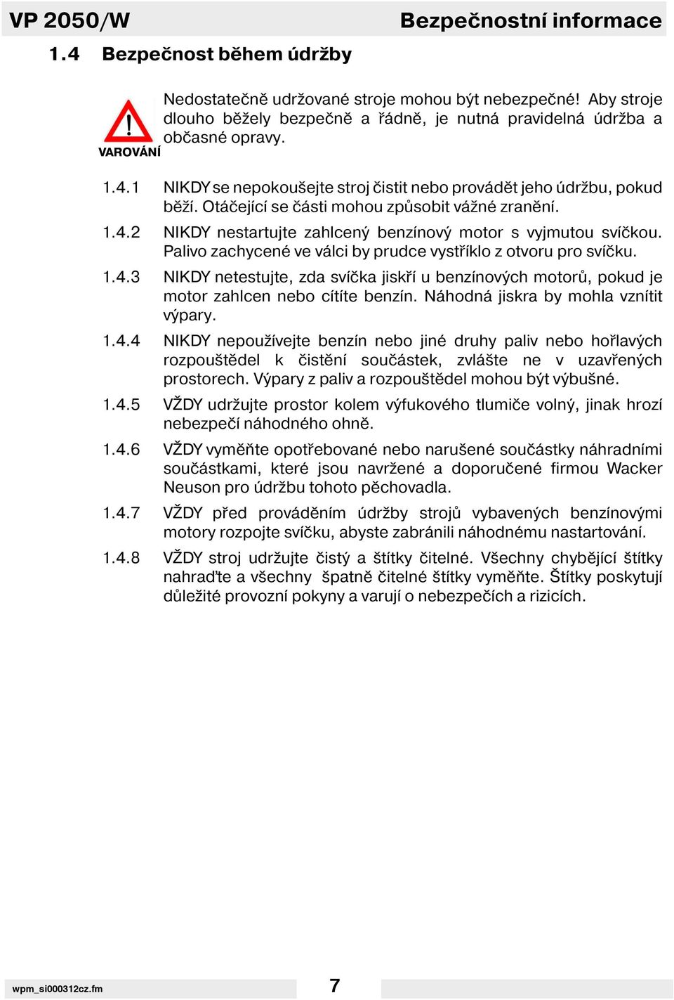 Otáčej c se části mohou způsobit vážné zraněn. 1.4.2 NIKDY nestartujte zahlcený benz nový motor s vyjmutou sv čkou. Palivo zachycené ve válci by prudce vystř klo z otvoru pro sv čku. 1.4.3 NIKDY netestujte, zda sv čka jiskř u benz nových motorů, pokud je motor zahlcen nebo c t te benz n.