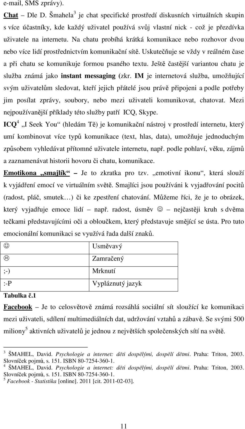 Na chatu probíhá krátká komunikace nebo rozhovor dvou nebo více lidí prostřednictvím komunikační sítě. Uskutečňuje se vždy v reálném čase a při chatu se komunikuje formou psaného textu.