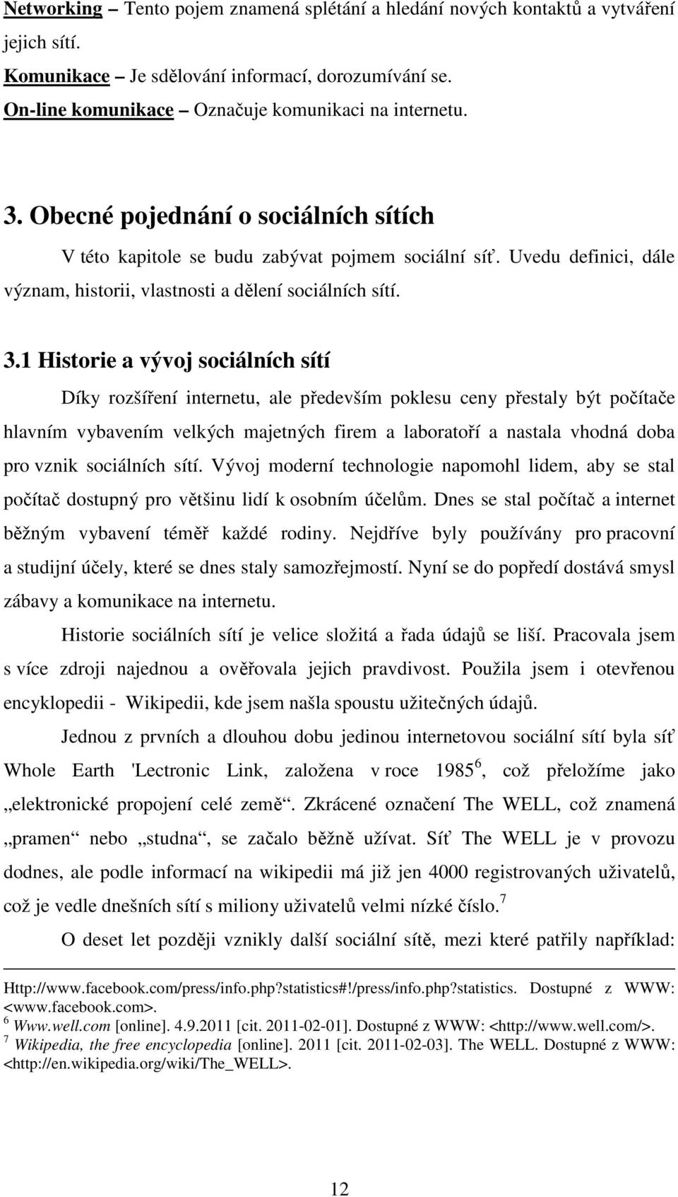 1 Historie a vývoj sociálních sítí Díky rozšíření internetu, ale především poklesu ceny přestaly být počítače hlavním vybavením velkých majetných firem a laboratoří a nastala vhodná doba pro vznik