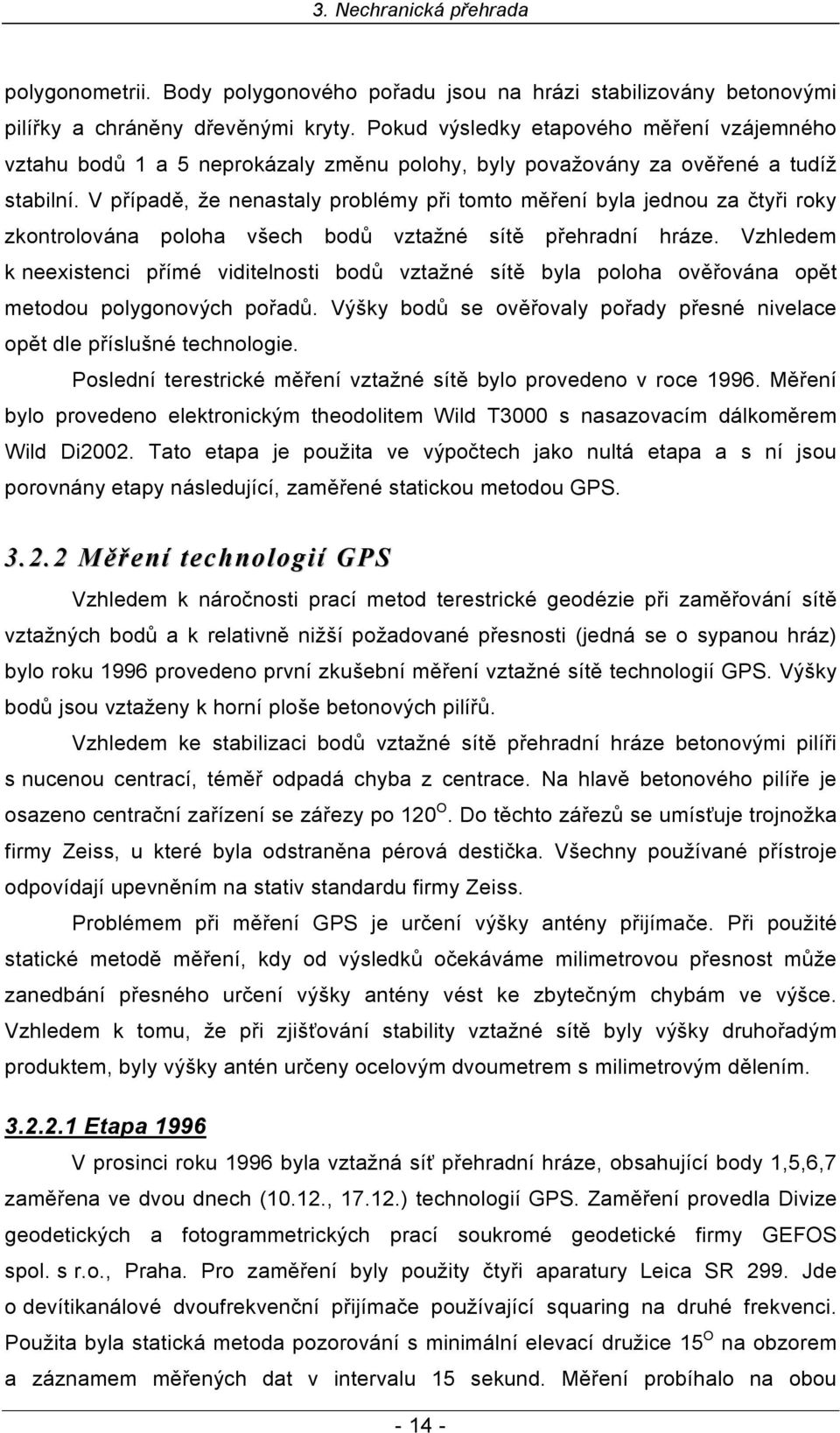 V případě, že nenastaly problémy při tomto měření byla jednou za čtyři roky zkontrolována poloha všech bodů vztažné sítě přehradní hráze.