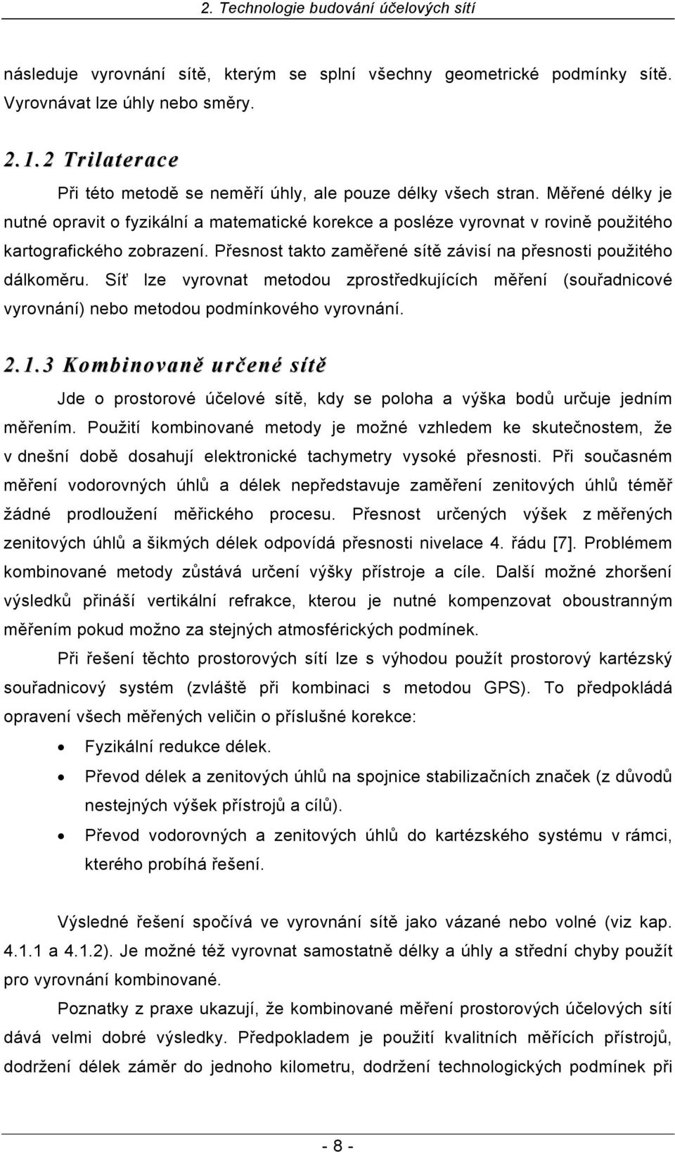 Měřené délky je nutné opravit o fyzikální a matematické korekce a posléze vyrovnat v rovině použitého kartografického zobrazení. Přesnost takto zaměřené sítě závisí na přesnosti použitého dálkoměru.