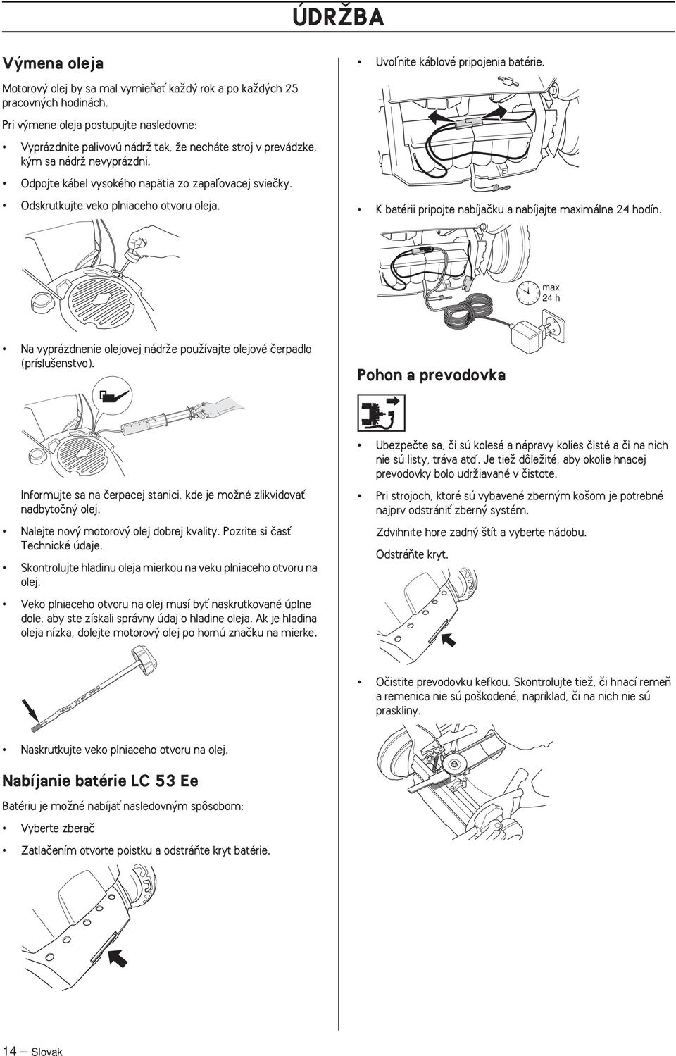 Odskrutkujte veko plniaceho otvoru oleja. K batérii pripojte nabíjaãku a nabíjajte maximálne 24 hodín. max 24 h Na vyprázdnenie olejovej nádrïe pouïívajte olejové ãerpadlo (príslu enstvo).