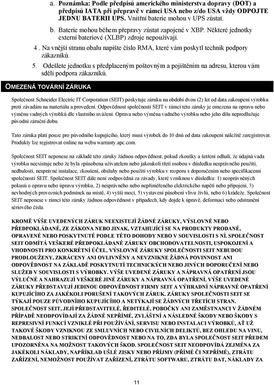 Na vnější stranu obalu napište číslo RMA, které vám poskytl technik podpory zákazníků. 5. Odešlete jednotku s předplaceným poštovným a pojištěním na adresu, kterou vám sdělí podpora zákazníků.