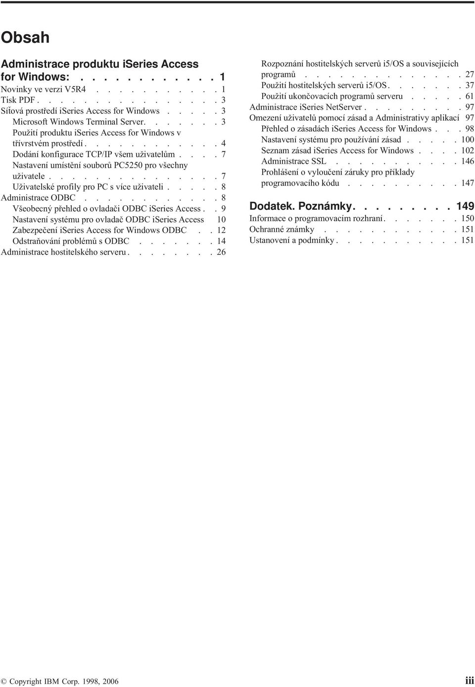 ...7 Nastavení umístění souborů PC5250 pro všechny uživatele...............7 Uživatelské profily pro PC s více uživateli.....8 Administrace ODBC............8 Všeobecný přehled o ovladači ODBC iseries Access.