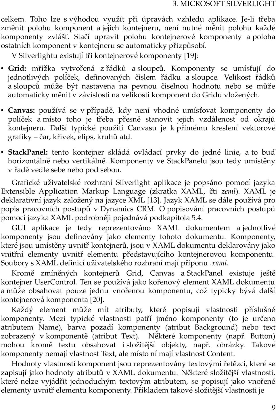 V Silverlightu existují tři kontejnerové komponenty [19]: Grid: mřížka vytvořená z řádků a sloupců. Komponenty se umísťují do jednotlivých políček, definovaných číslem řádku a sloupce.