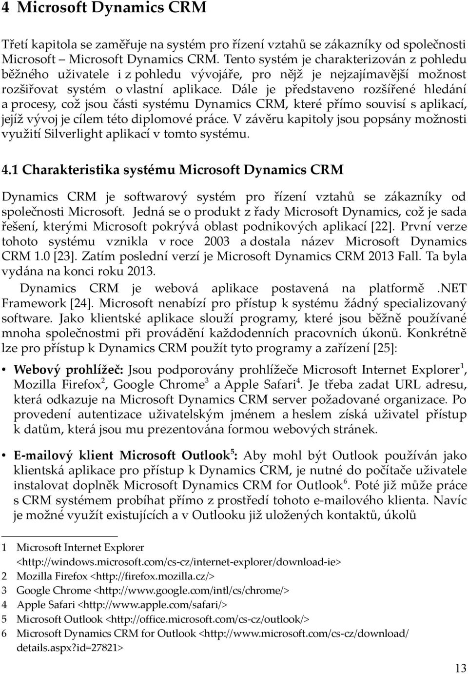 Dále je představeno rozšířené hledání a procesy, což jsou části systému Dynamics CRM, které přímo souvisí s aplikací, jejíž vývoj je cílem této diplomové práce.