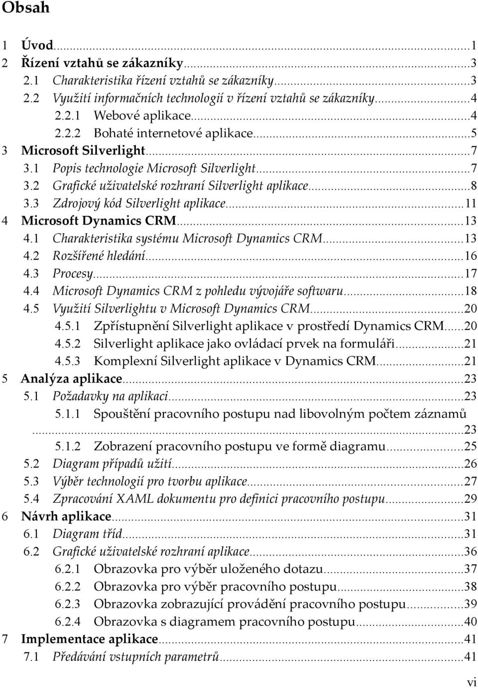 ..11 4 Microsoft Dynamics CRM...13 4.1 Charakteristika systému Microsoft Dynamics CRM...13 4.2 Rozšířené hledání...16 4.3 Procesy...17 4.4 Microsoft Dynamics CRM z pohledu vývojáře softwaru...18 4.
