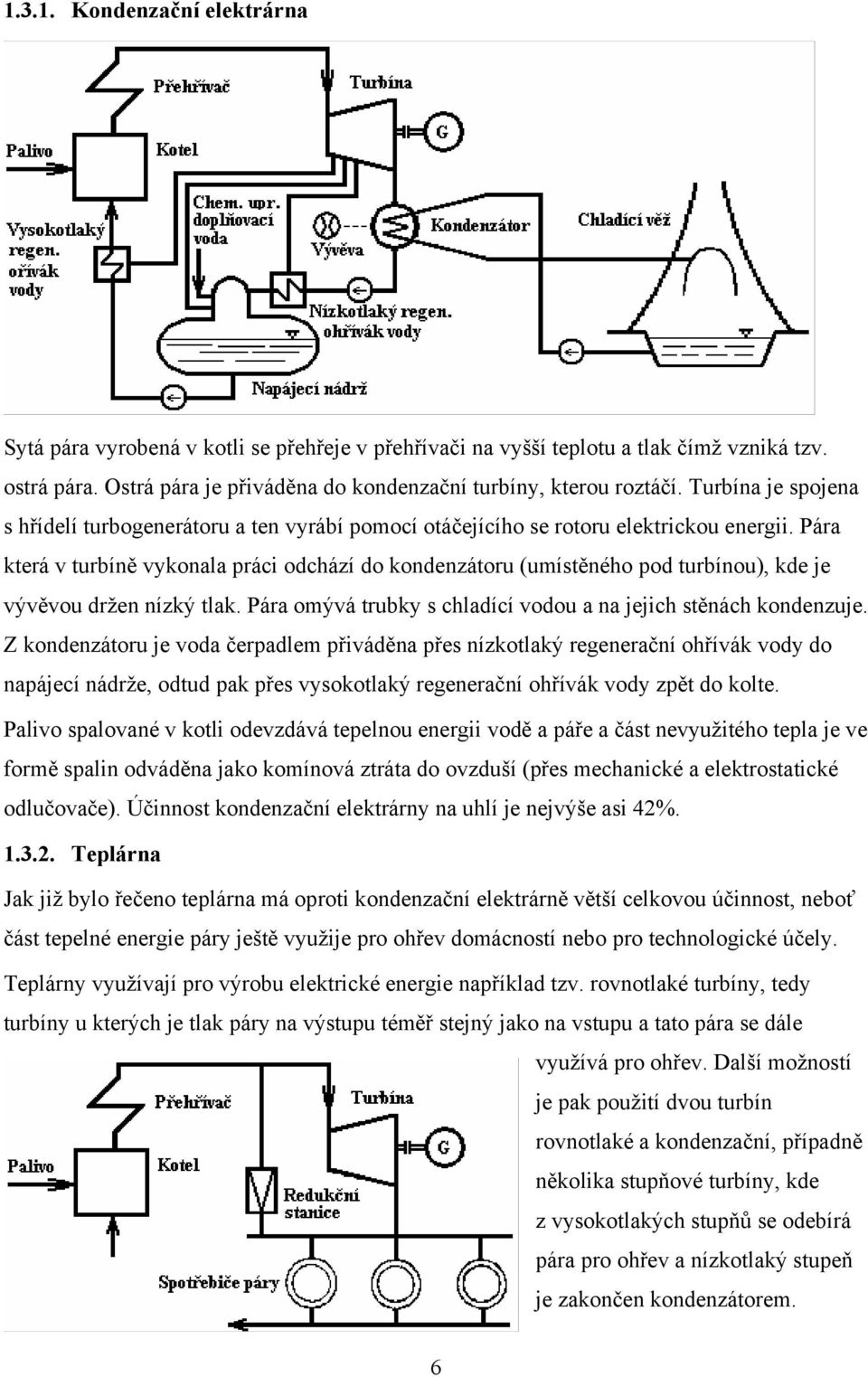 Pára která v turbíně vykonala práci odchází do kondenzátoru (umístěného pod turbínou), kde je vývěvou držen nízký tlak. Pára omývá trubky s chladící vodou a na jejich stěnách kondenzuje.