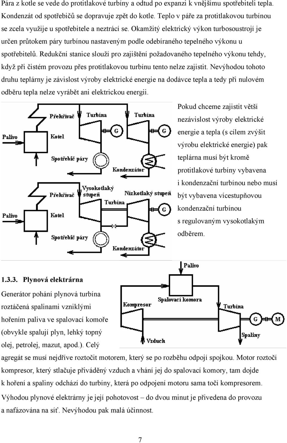 Okamžitý elektrický výkon turbosoustrojí je určen průtokem páry turbínou nastaveným podle odebíraného tepelného výkonu u spotřebitelů.