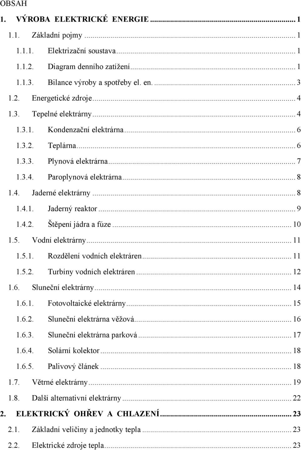 .. 9 1.4.2. Štěpení jádra a fúze... 10 1.5. Vodní elektrárny... 11 1.5.1. Rozdělení vodních elektráren... 11 1.5.2. Turbíny vodních elektráren... 12 1.6. Sluneční elektrárny... 14 1.6.1. Fotovoltaické elektrárny.