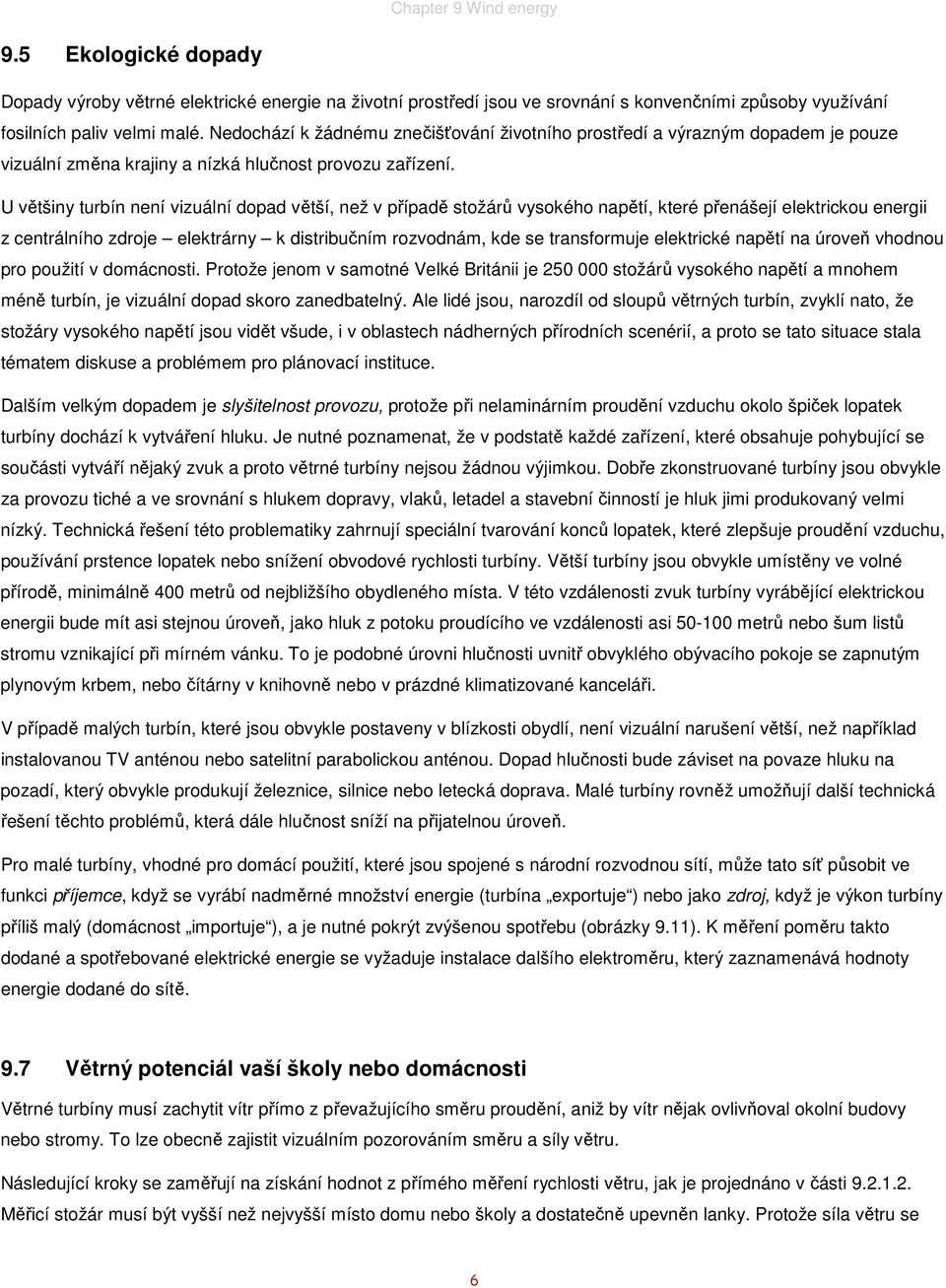 U většiny turbín není vizuální dopad větší, než v případě stožárů vysokého napětí, které přenášejí elektrickou energii z centrálního zdroje elektrárny k distribučním rozvodnám, kde se transformuje