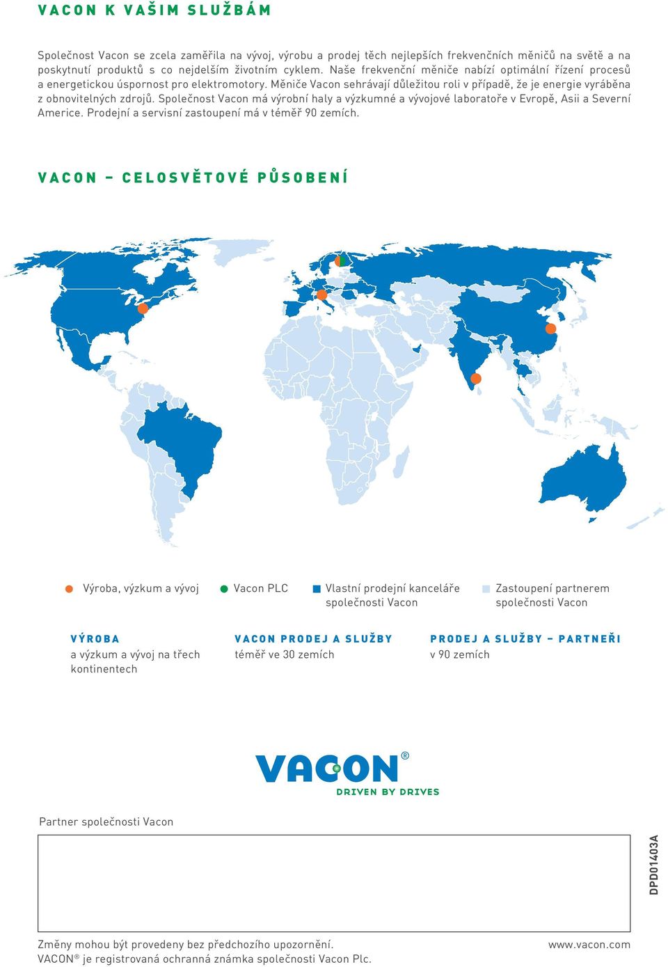 Společnost Vacon má výrobní haly a výzkumné a vývojové laboratoře v Evropě, Asii a Severní Americe. Prodejní a servisní zastoupení má v téměř 90 zemích.