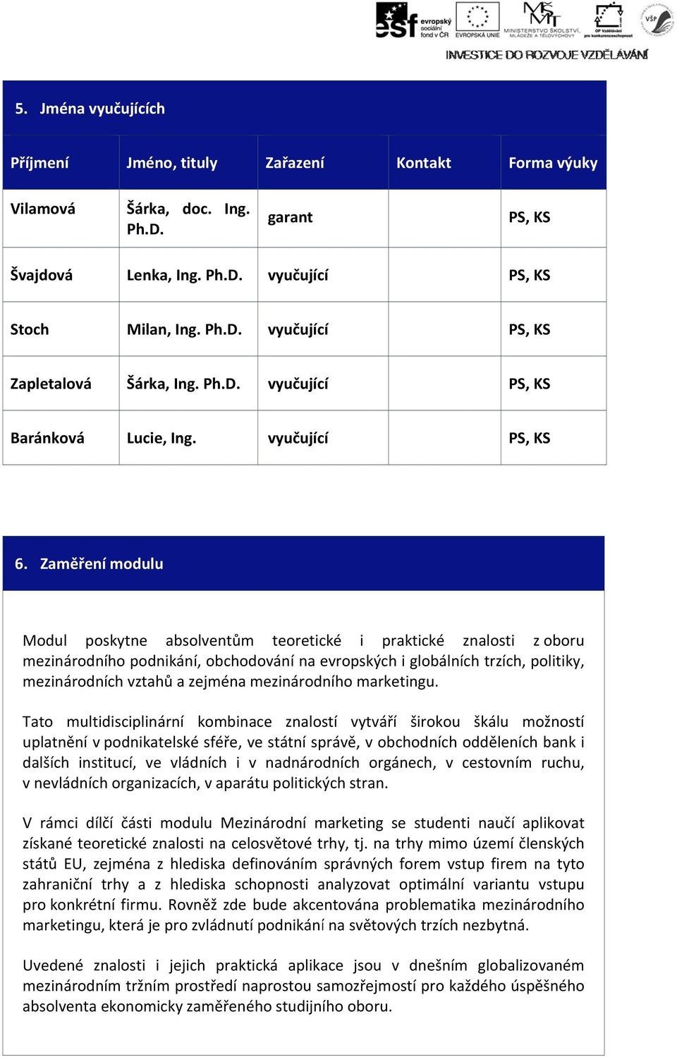 Zaměření modulu Modul poskytne absolventům teoretické i praktické znalosti z oboru mezinárodního podnikání, obchodování na evropských i globálních trzích, politiky, mezinárodních vztahů a zejména