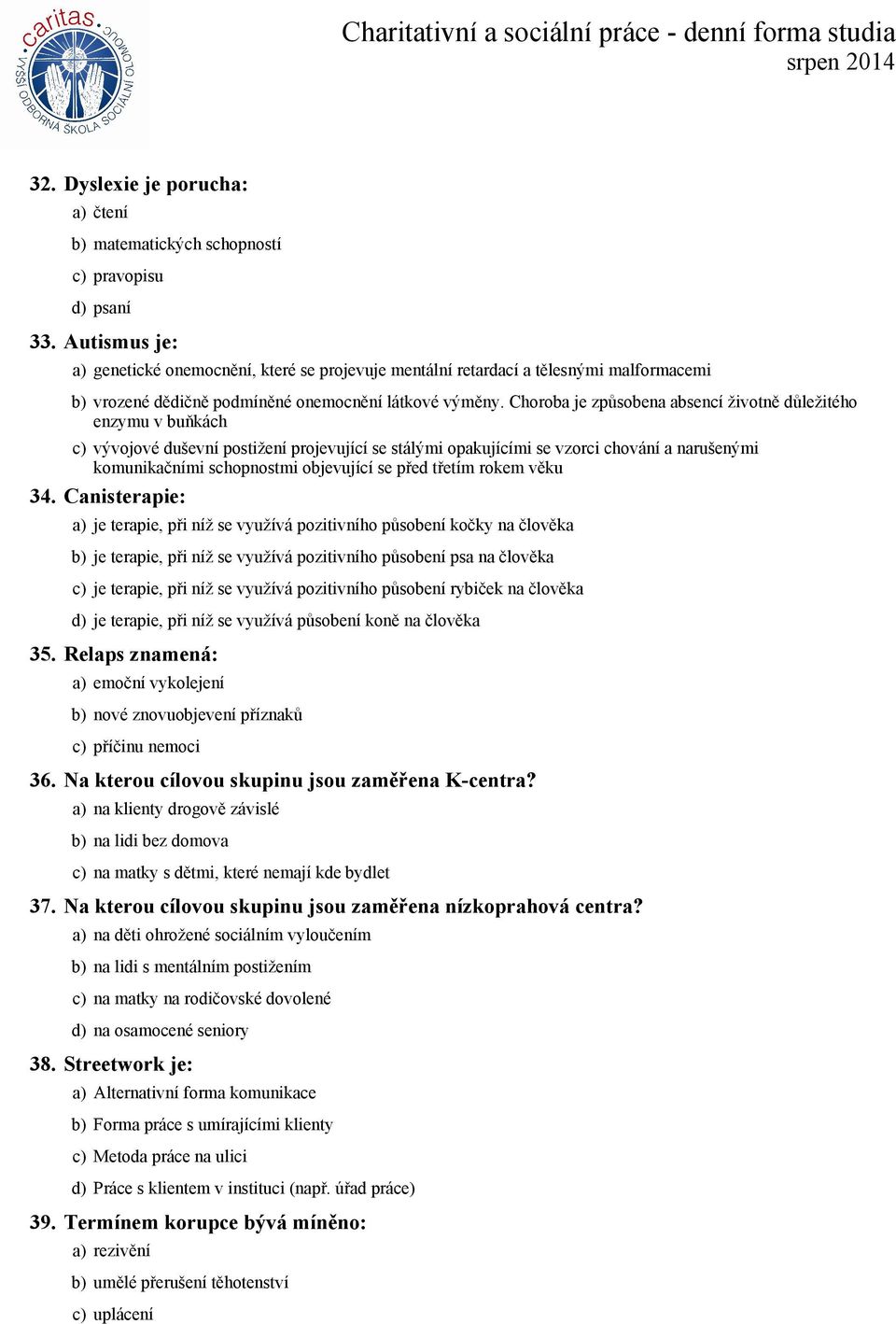 Choroba je způsobena absencí životně důležitého enzymu v buňkách c) vývojové duševní postižení projevující se stálými opakujícími se vzorci chování a narušenými komunikačními schopnostmi objevující