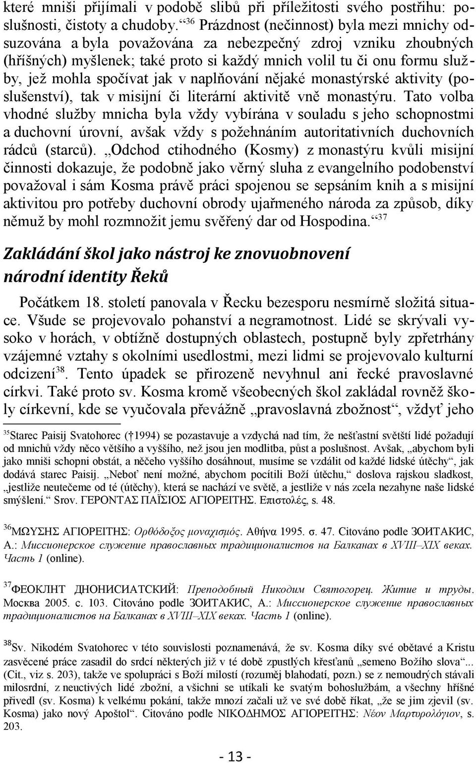 spočívat jak v naplňování nějaké monastýrské aktivity (poslušenství), tak v misijní či literární aktivitě vně monastýru.