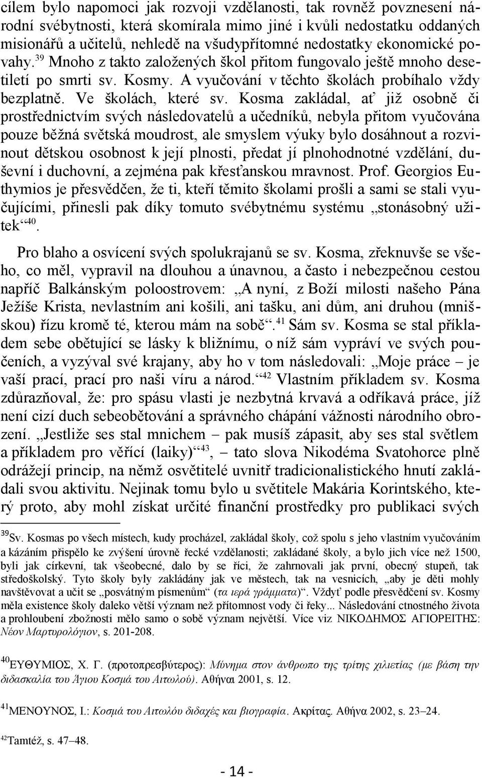 Kosma zakládal, ať již osobně či prostřednictvím svých následovatelů a učedníků, nebyla přitom vyučována pouze běžná světská moudrost, ale smyslem výuky bylo dosáhnout a rozvinout dětskou osobnost k