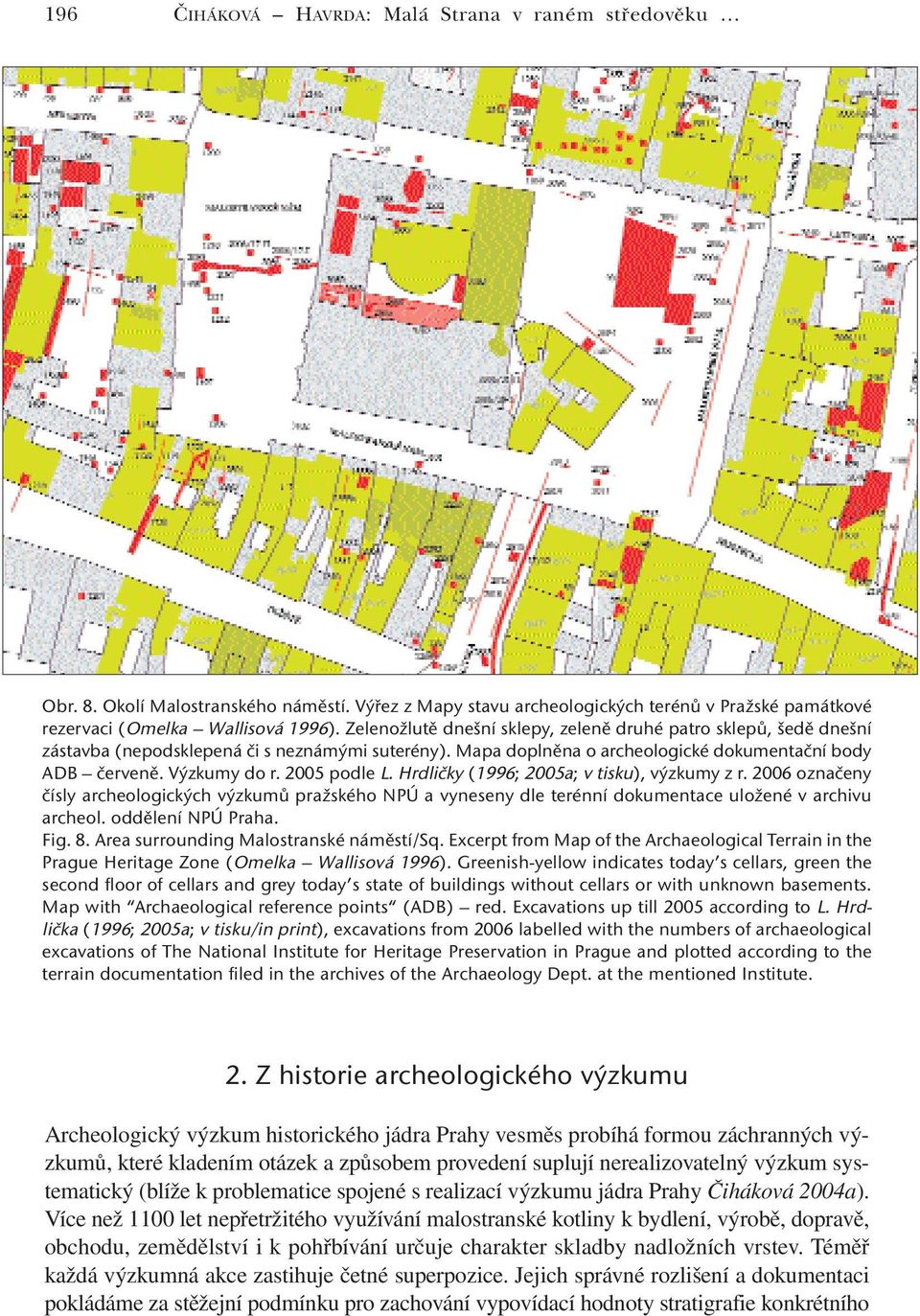 2005 podle L. Hrdličky (1996; 2005a; v tisku), výzkumy z r. 2006 označeny čísly archeologických výzkumů pražského NPÚ a vyneseny dle terénní dokumentace uložené v archivu archeol. oddělení NPÚ Praha.